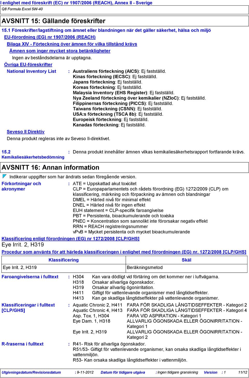 Ämnen som inger mycket stora betänkligheter Ingen av beståndsdelarna är upptagna. Övriga EUföreskrifter National Inventory List Seveso II Direktiv Denna produkt regleras inte av Seveso IIdirektivet.