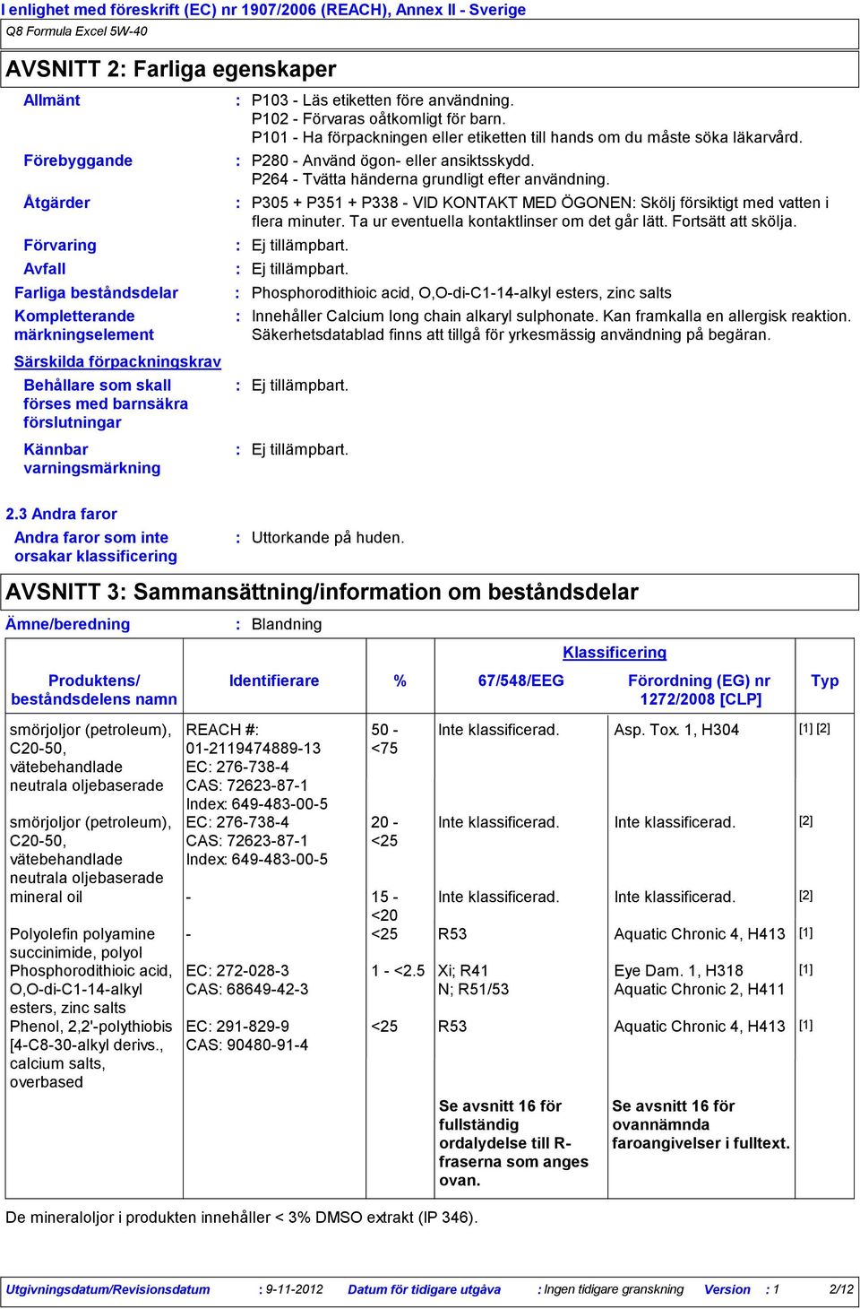 Ta ur eventuella kontaktlinser om det går lätt. Fortsätt att skölja. Ej tillämpbart. Avfall Ej tillämpbart.