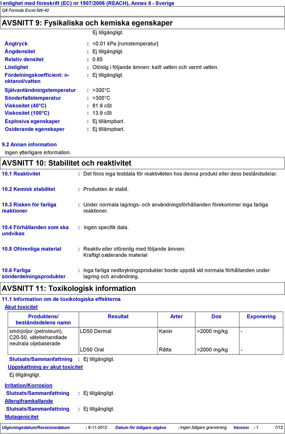 85 Olöslig i följande ämnen kallt vatten och varmt vatten. >300 C >300 C 81.9 cst 13.9 cst Ej tillämpbart. Ej tillämpbart. 9.2 Annan information Ingen ytterligare information.