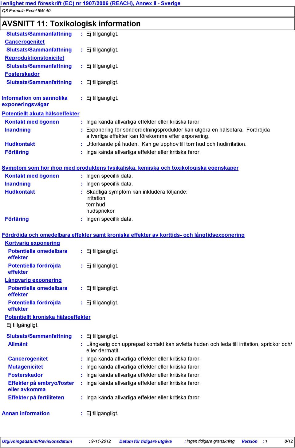 Inandning Exponering för sönderdelningsprodukter kan utgöra en hälsofara. Fördröjda allvarliga effekter kan förekomma efter exponering. Hudkontakt Uttorkande på huden.