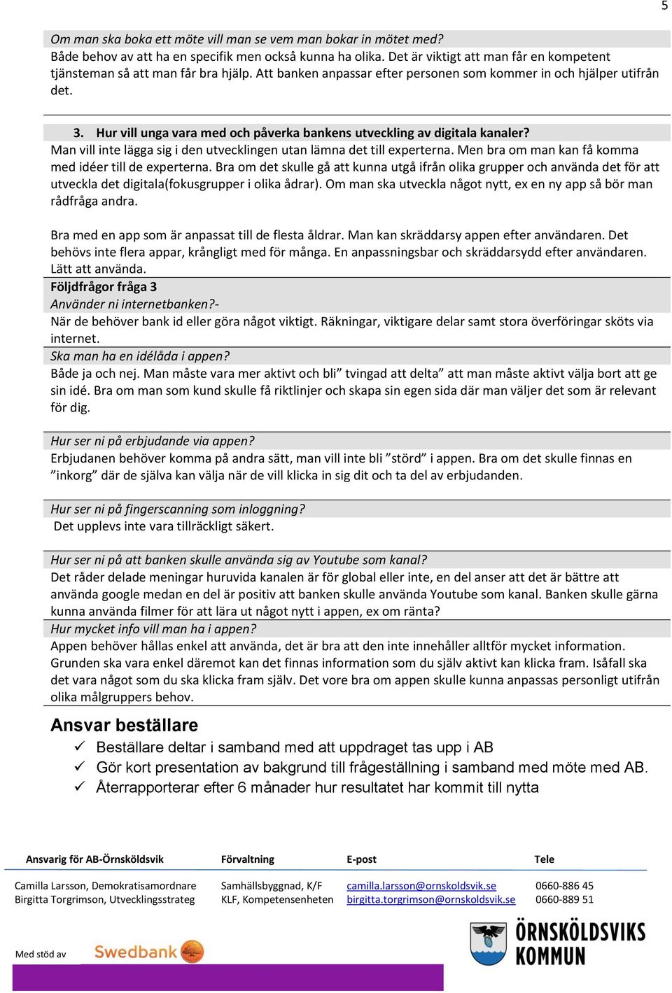 Man vill inte lägga sig i den utvecklingen utan lämna det till experterna. Men bra om man kan få komma med idéer till de experterna.