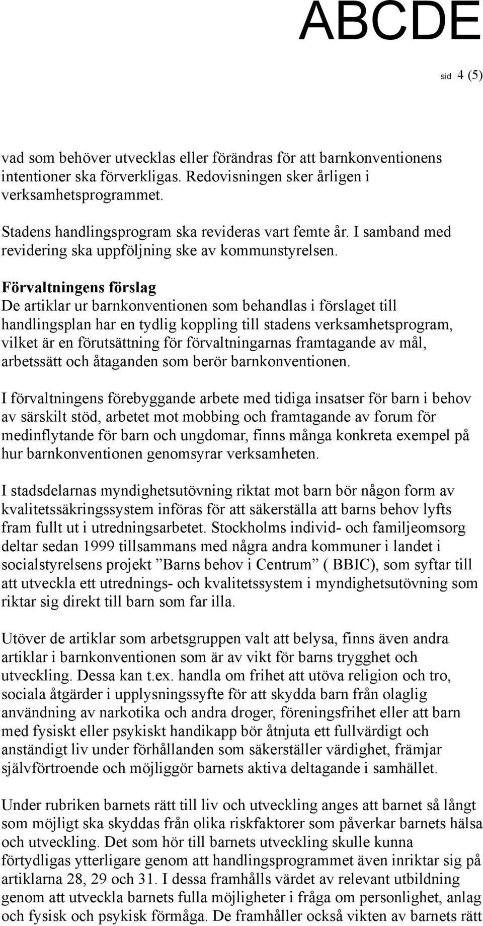 Förvaltningens förslag De artiklar ur barnkonventionen som behandlas i förslaget till handlingsplan har en tydlig koppling till stadens verksamhetsprogram, vilket är en förutsättning för