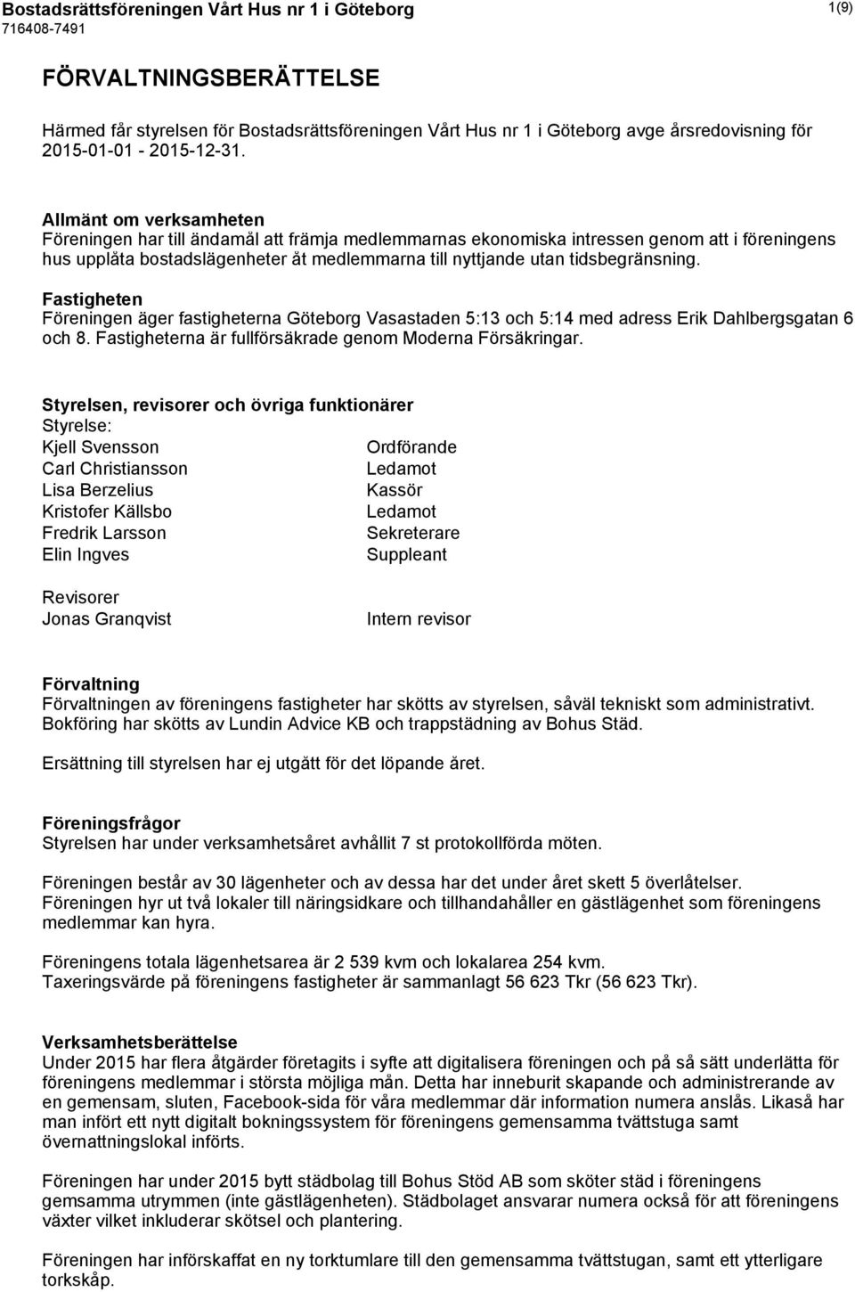 tidsbegränsning. Fastigheten Föreningen äger fastigheterna Göteborg Vasastaden 5:13 och 5:14 med adress Erik Dahlbergsgatan 6 och 8. Fastigheterna är fullförsäkrade genom Moderna Försäkringar.