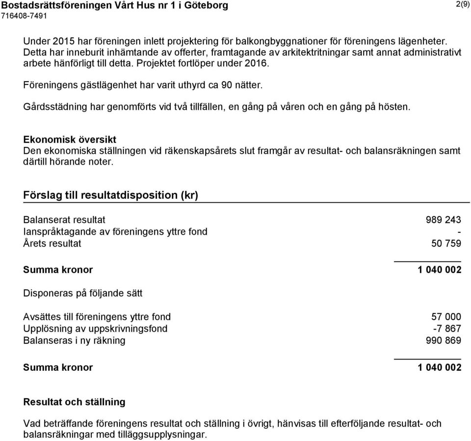 Föreningens gästlägenhet har varit uthyrd ca 90 nätter. Gårdsstädning har genomförts vid två tillfällen, en gång på våren och en gång på hösten.