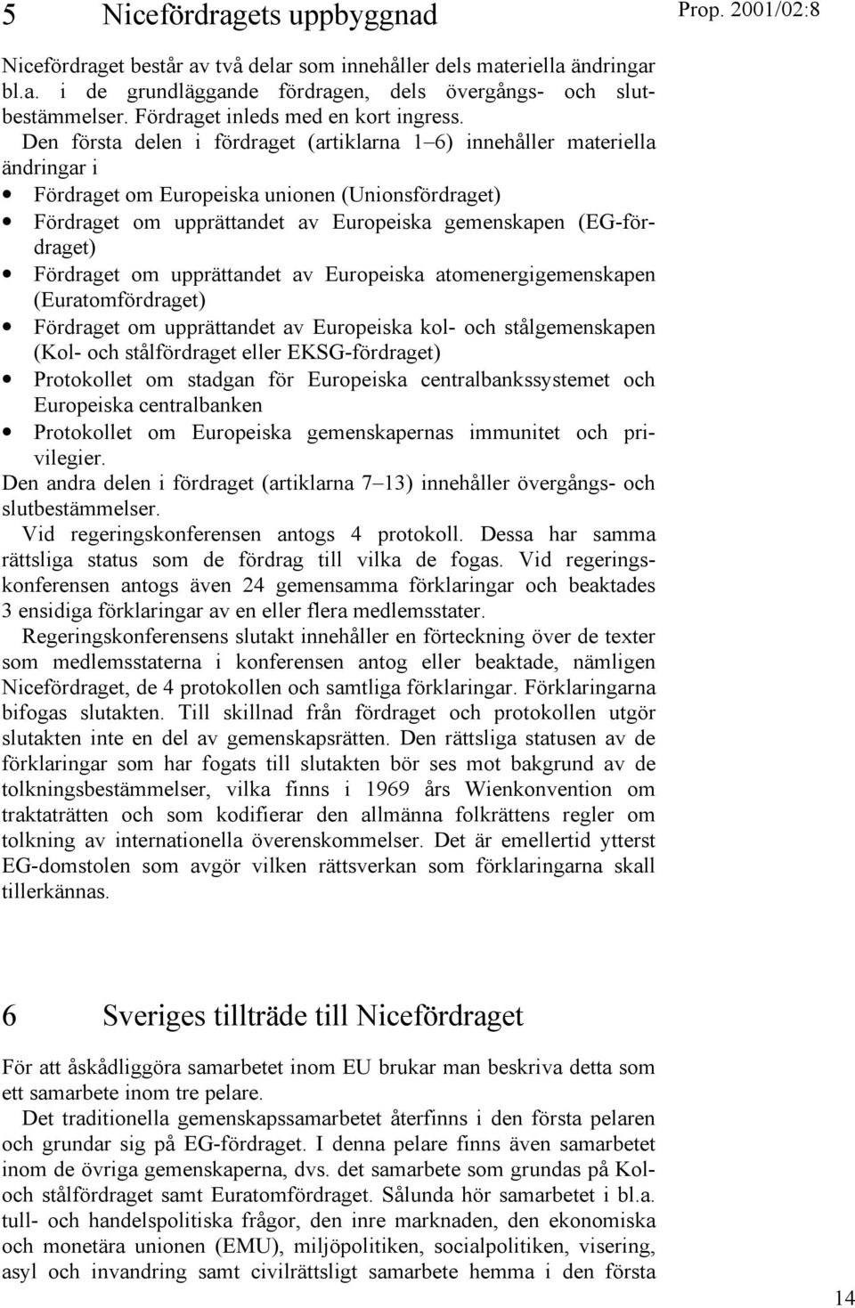 Den första delen i fördraget (artiklarna 1 6) innehåller materiella ändringar i Fördraget om Europeiska unionen (Unionsfördraget) Fördraget om upprättandet av Europeiska gemenskapen (EG-fördraget)