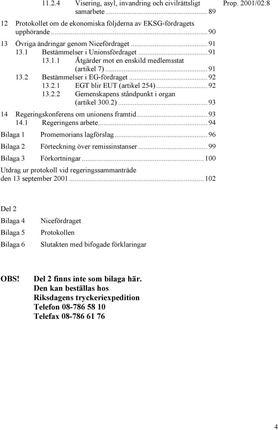 2)... 93 14 Regeringskonferens om unionens framtid... 93 14.1 Regeringens arbete... 94 Bilaga 1 Promemorians lagförslag... 96 Bilaga 2 Förteckning över remissinstanser... 99 Bilaga 3 Förkortningar.