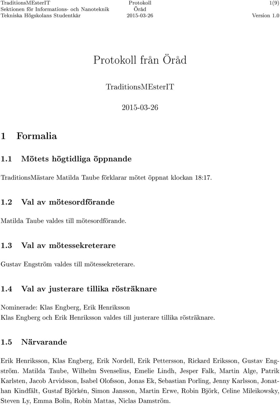 4 Val av justerare tillika rösträknare Nominerade: Klas Engberg, Erik Henriksson Klas Engberg och Erik Henriksson valdes till justerare tillika rösträknare. 1.