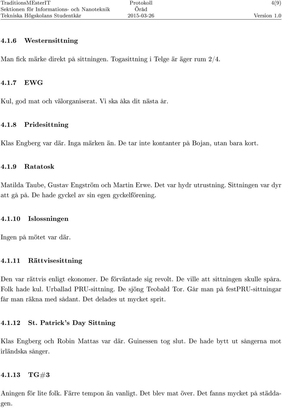 De hade gyckel av sin egen gyckelförening. 4.1.10 Islossningen Ingen på mötet var där. 4.1.11 Rättvisesittning Den var rättvis enligt ekonomer. De förväntade sig revolt.