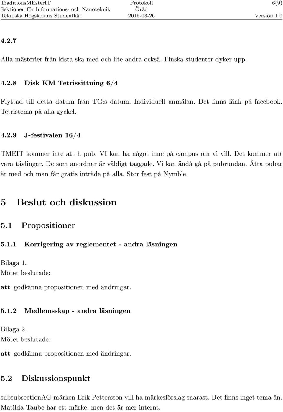 De som anordnar är väldigt taggade. Vi kan ändå gå på pubrundan. Åtta pubar är med och man får gratis inträde på alla. Stor fest på Nymble. 5 Beslut och diskussion 5.1 