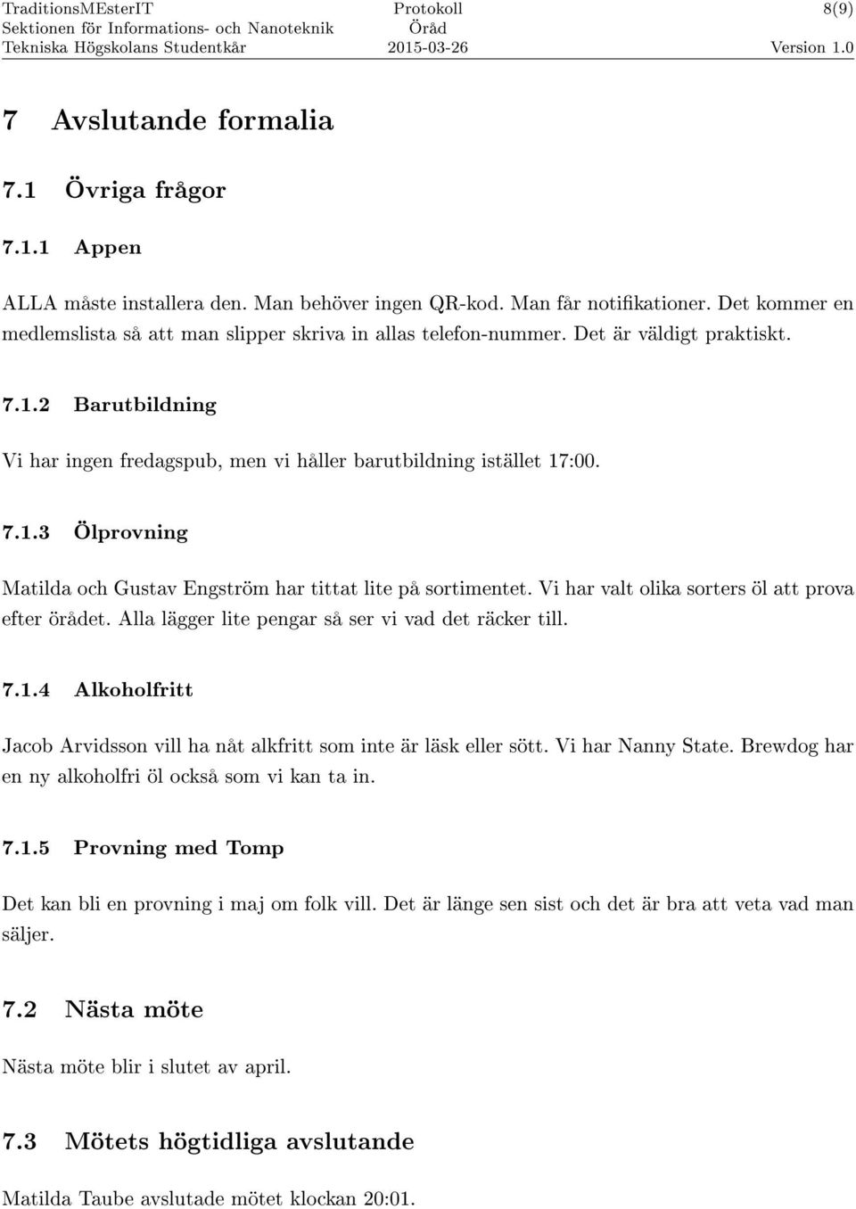 Vi har valt olika sorters öl att prova efter örådet. Alla lägger lite pengar så ser vi vad det räcker till. 7.1.4 Alkoholfritt Jacob Arvidsson vill ha nåt alkfritt som inte är läsk eller sött.