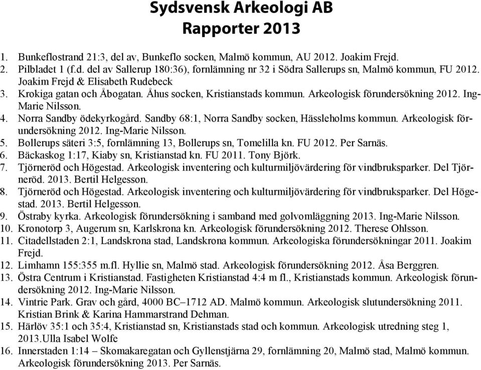 Sandby 68:1, Norra Sandby socken, Hässleholms kommun. Arkeologisk förundersökning 2012. Ing-Marie Nilsson. 5. Bollerups säteri 3:5, fornlämning 13, Bollerups sn, Tomelilla kn. FU 2012. Per Sarnäs. 6. Bäckaskog 1:17, Kiaby sn, Kristianstad kn.