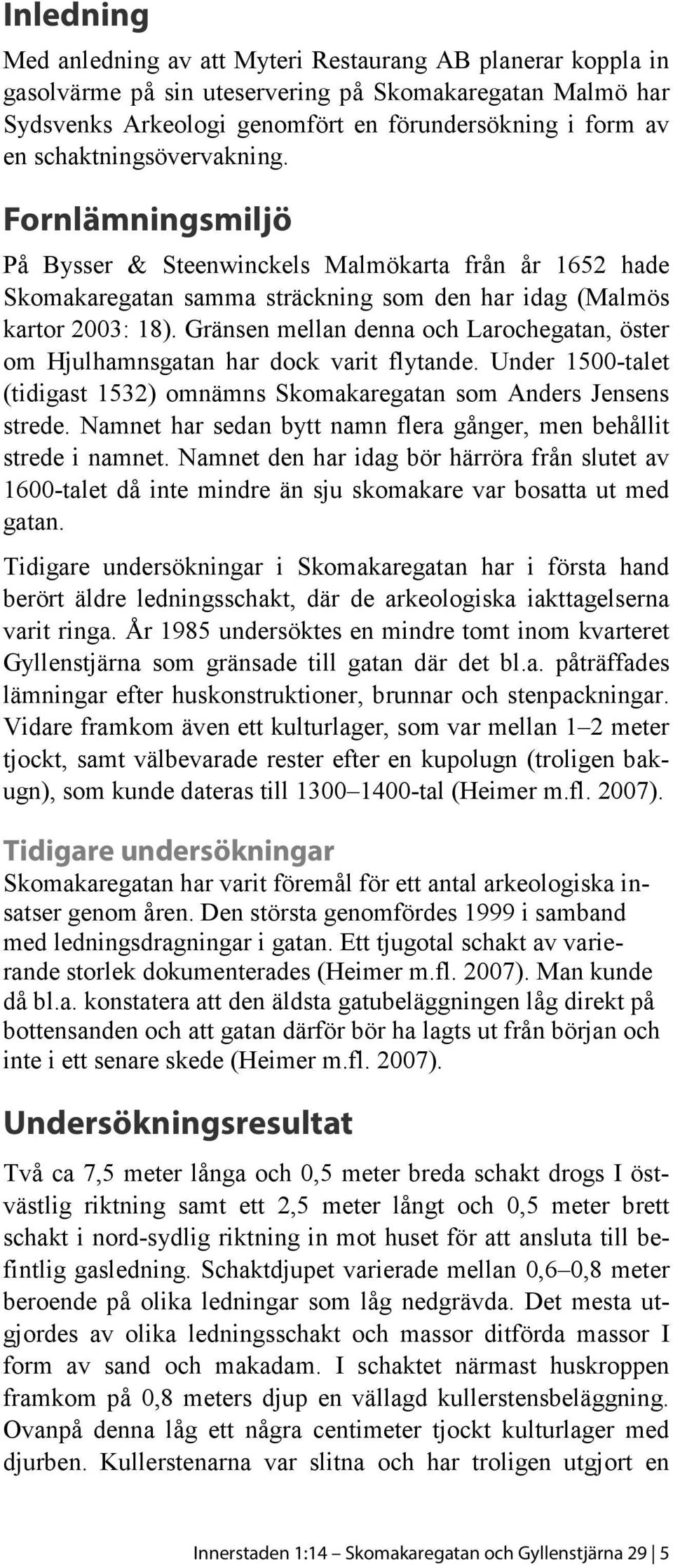 Gränsen mellan denna och Larochegatan, öster om Hjulhamnsgatan har dock varit flytande. Under 1500-talet (tidigast 1532) omnämns Skomakaregatan som Anders Jensens strede.