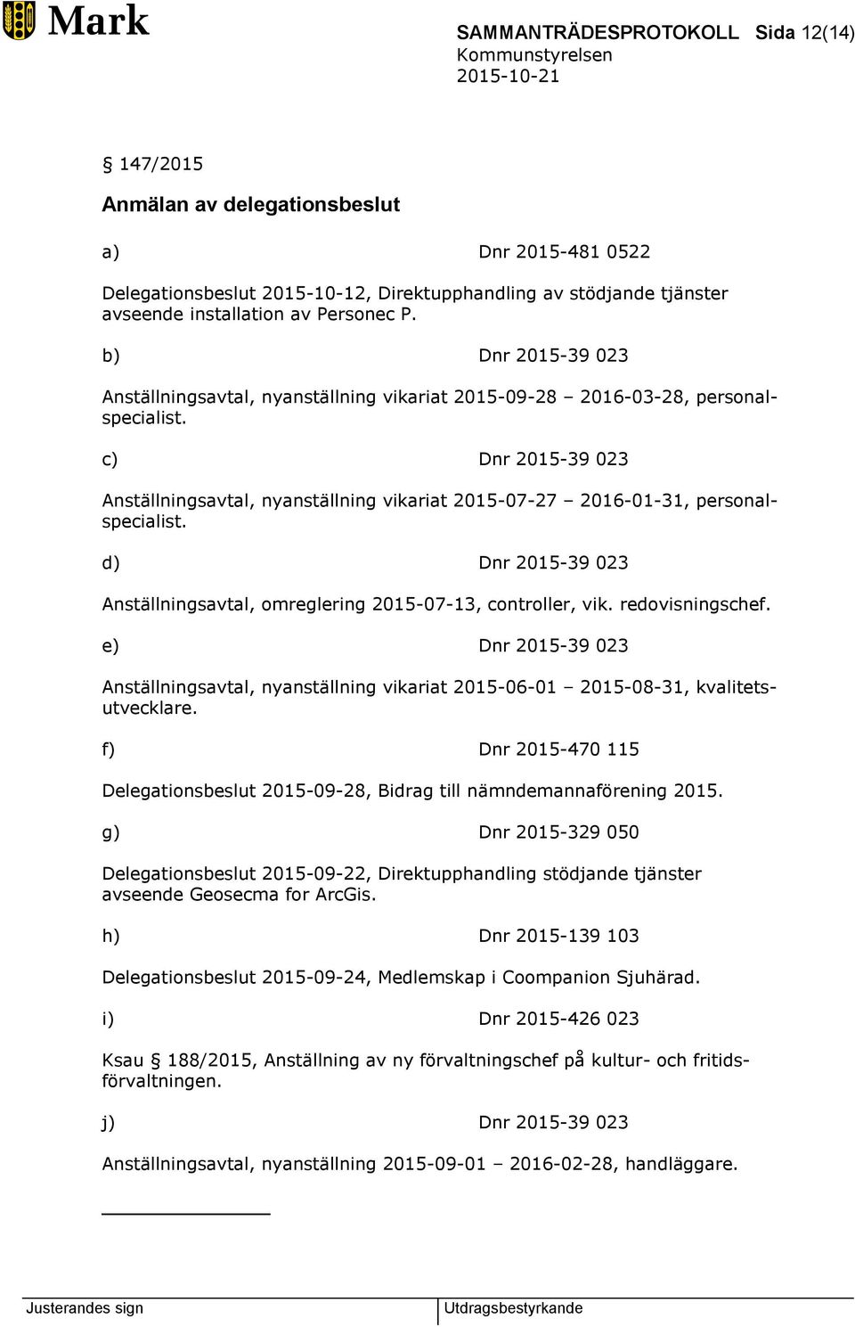 c) Dnr 2015-39 023 Anställningsavtal, nyanställning vikariat 2015-07-27 2016-01-31, personalspecialist. d) Dnr 2015-39 023 Anställningsavtal, omreglering 2015-07-13, controller, vik. redovisningschef.