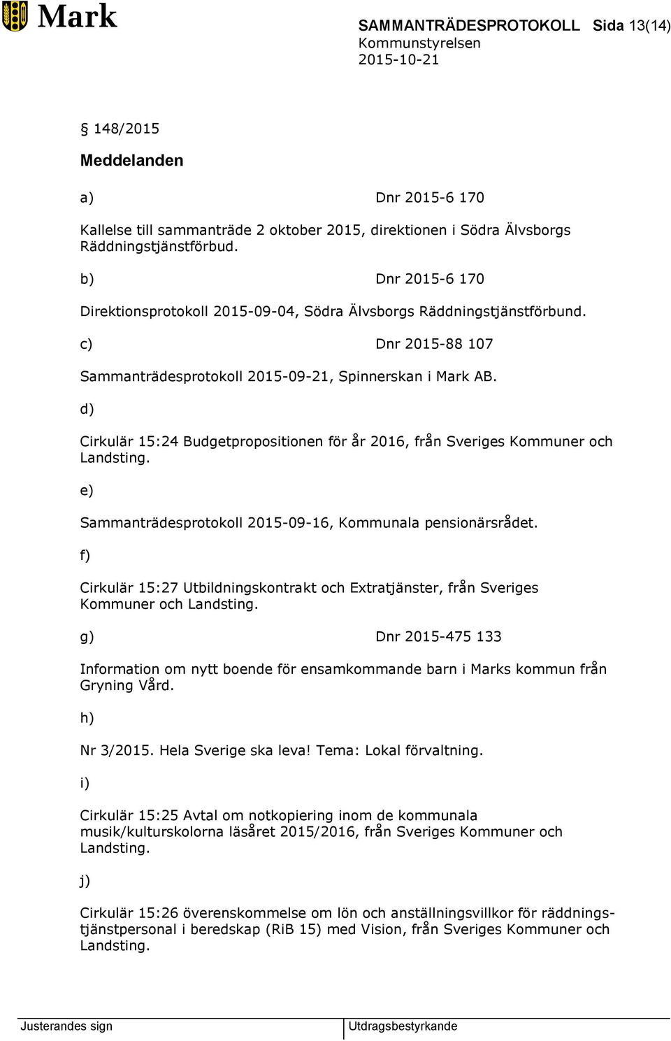 d) Cirkulär 15:24 Budgetpropositionen för år 2016, från Sveriges Kommuner och Landsting. e) Sammanträdesprotokoll 2015-09-16, Kommunala pensionärsrådet.