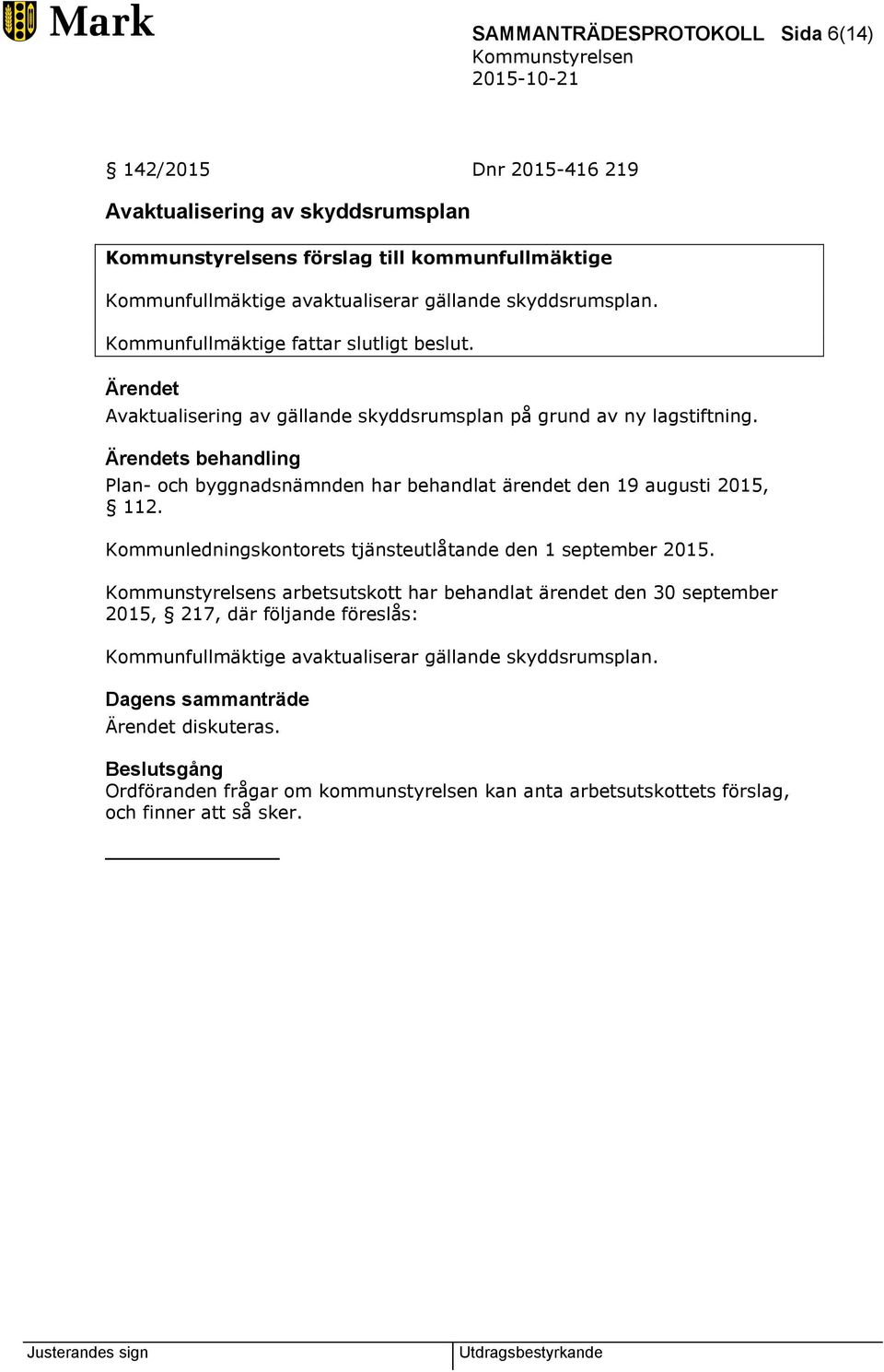 Ärendets behandling Plan- och byggnadsnämnden har behandlat ärendet den 19 augusti 2015, 112. Kommunledningskontorets tjänsteutlåtande den 1 september 2015.