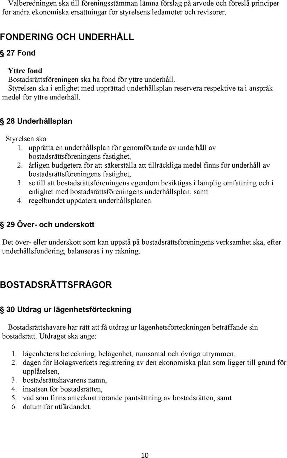 Styrelsen ska i enlighet med upprättad underhållsplan reservera respektive ta i anspråk medel för yttre underhåll. 28 Underhållsplan Styrelsen ska 1.