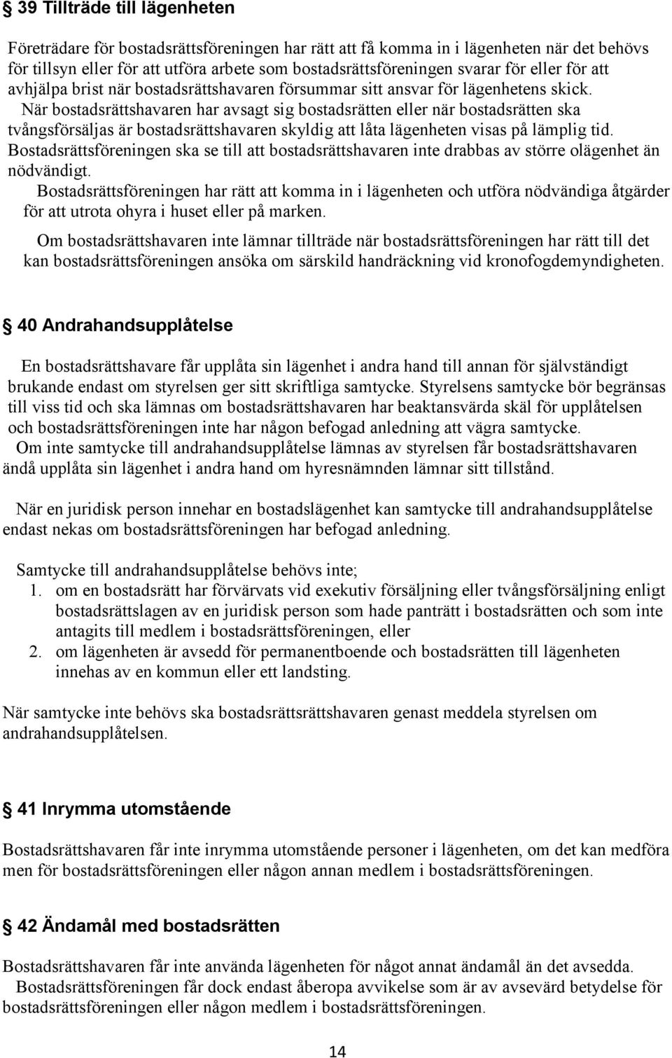 När bostadsrättshavaren har avsagt sig bostadsrätten eller när bostadsrätten ska tvångsförsäljas är bostadsrättshavaren skyldig att låta lägenheten visas på lämplig tid.