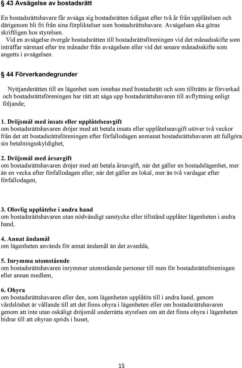 Vid en avsägelse övergår bostadsrätten till bostadsrättsföreningen vid det månadsskifte som inträffar närmast efter tre månader från avsägelsen eller vid det senare månadsskifte som angetts i