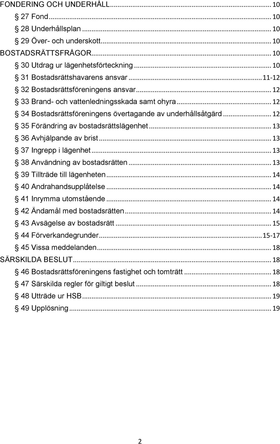 .. 12 35 Förändring av bostadsrättslägenhet... 13 36 Avhjälpande av brist... 13 37 Ingrepp i lägenhet... 13 38 Användning av bostadsrätten... 13 39 Tillträde till lägenheten.