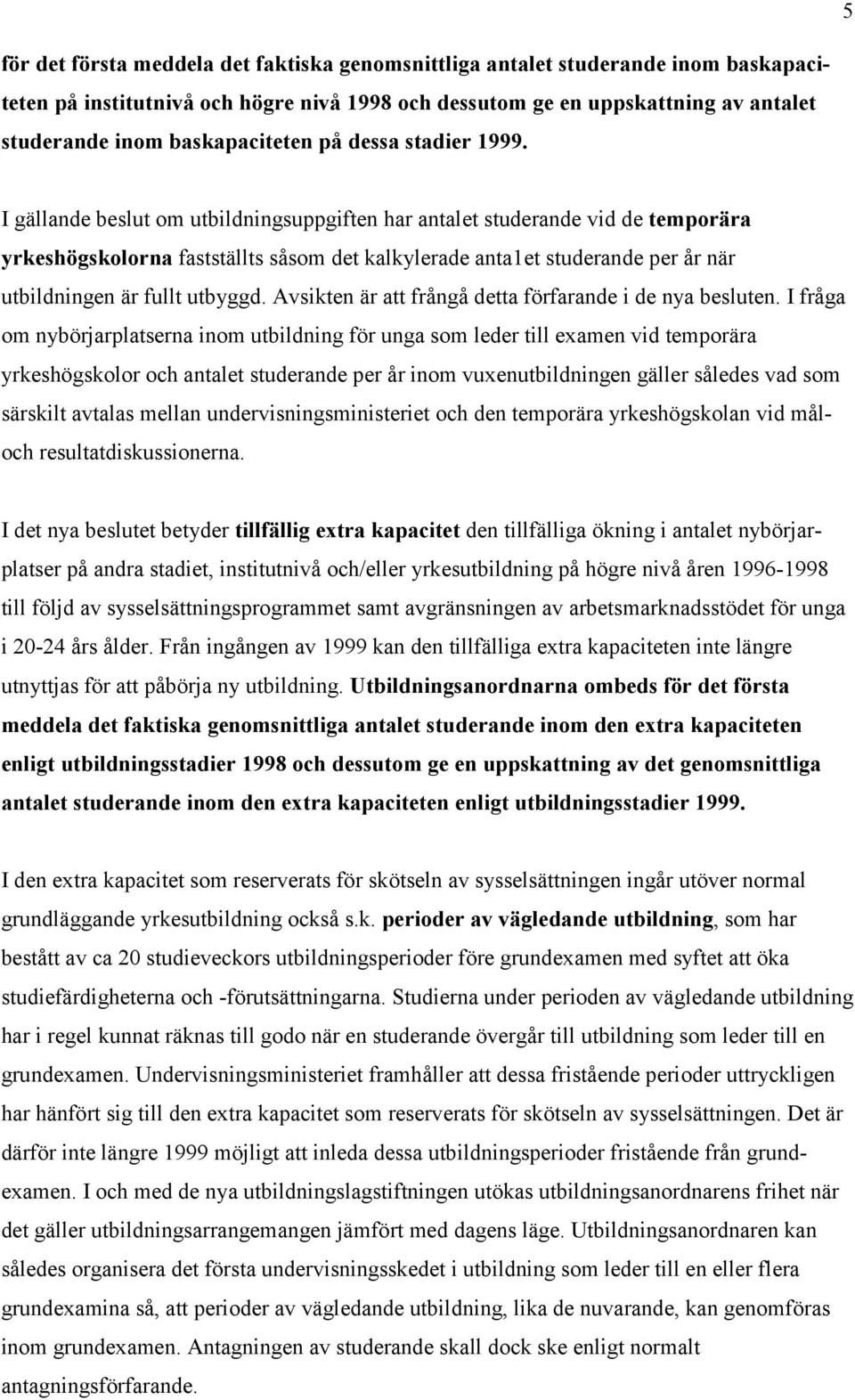 I gällande beslut om utbildningsuppgiften har antalet studerande vid de temporära yrkeshögskolorna fastställts såsom det kalkylerade anta1et studerande per år när utbildningen är fullt utbyggd.