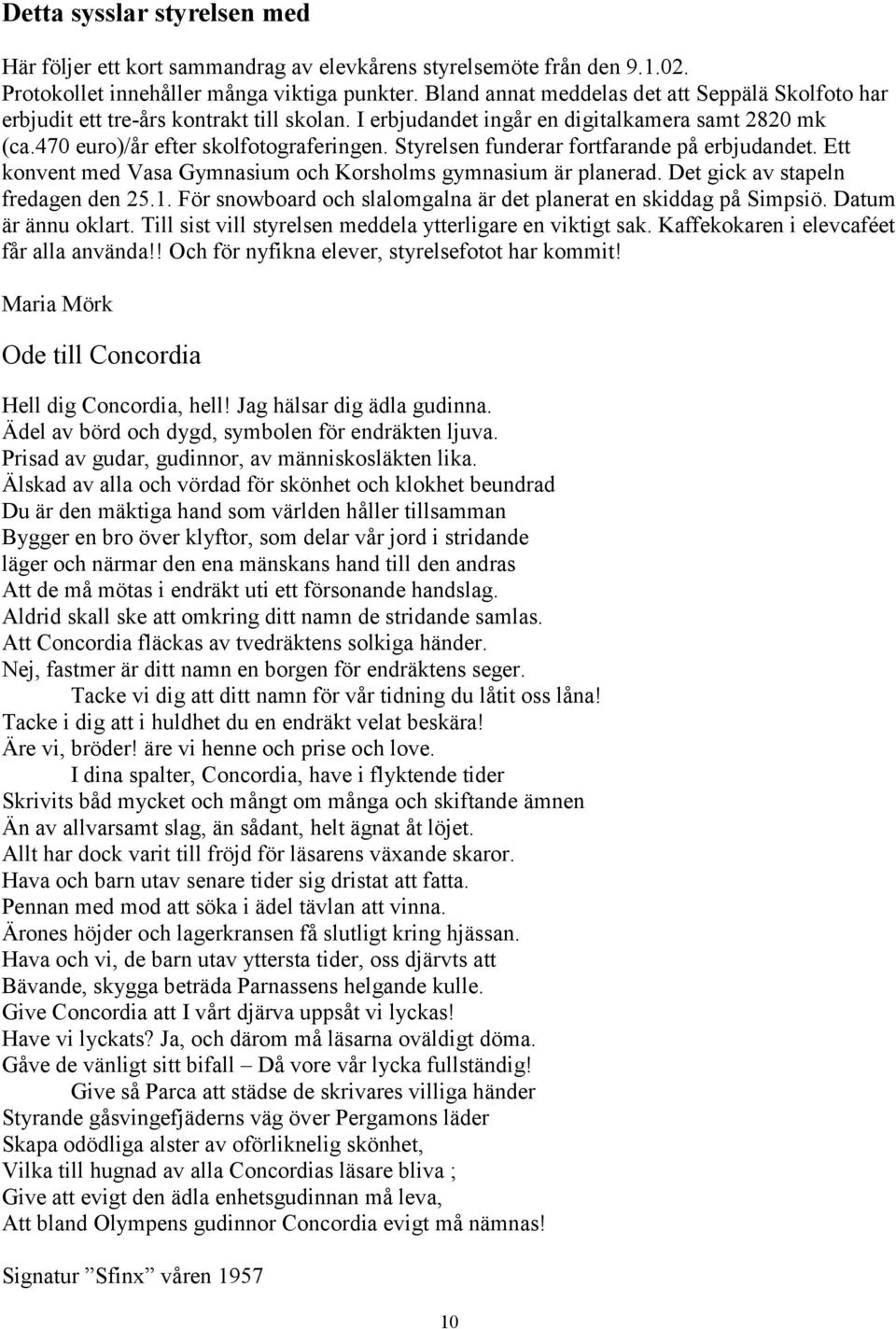 Styrelsen funderar fortfarande på erbjudandet. Ett konvent med Vasa Gymnasium och Korsholms gymnasium är planerad. Det gick av stapeln fredagen den 25.1.