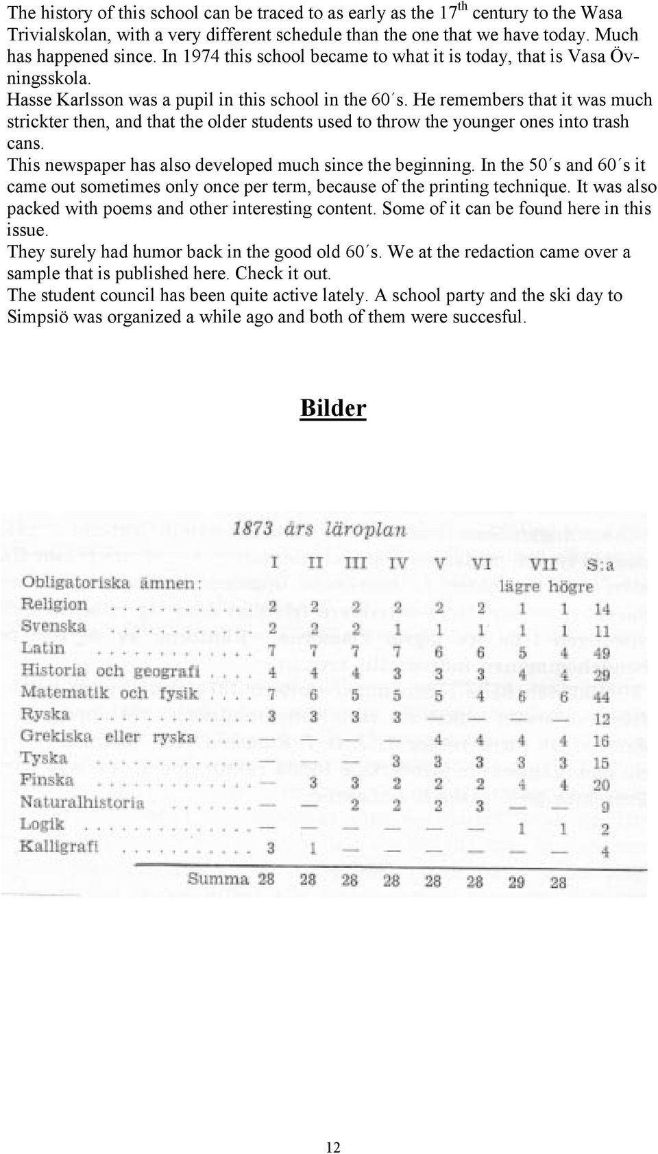 He remembers that it was much strickter then, and that the older students used to throw the younger ones into trash cans. This newspaper has also developed much since the beginning.