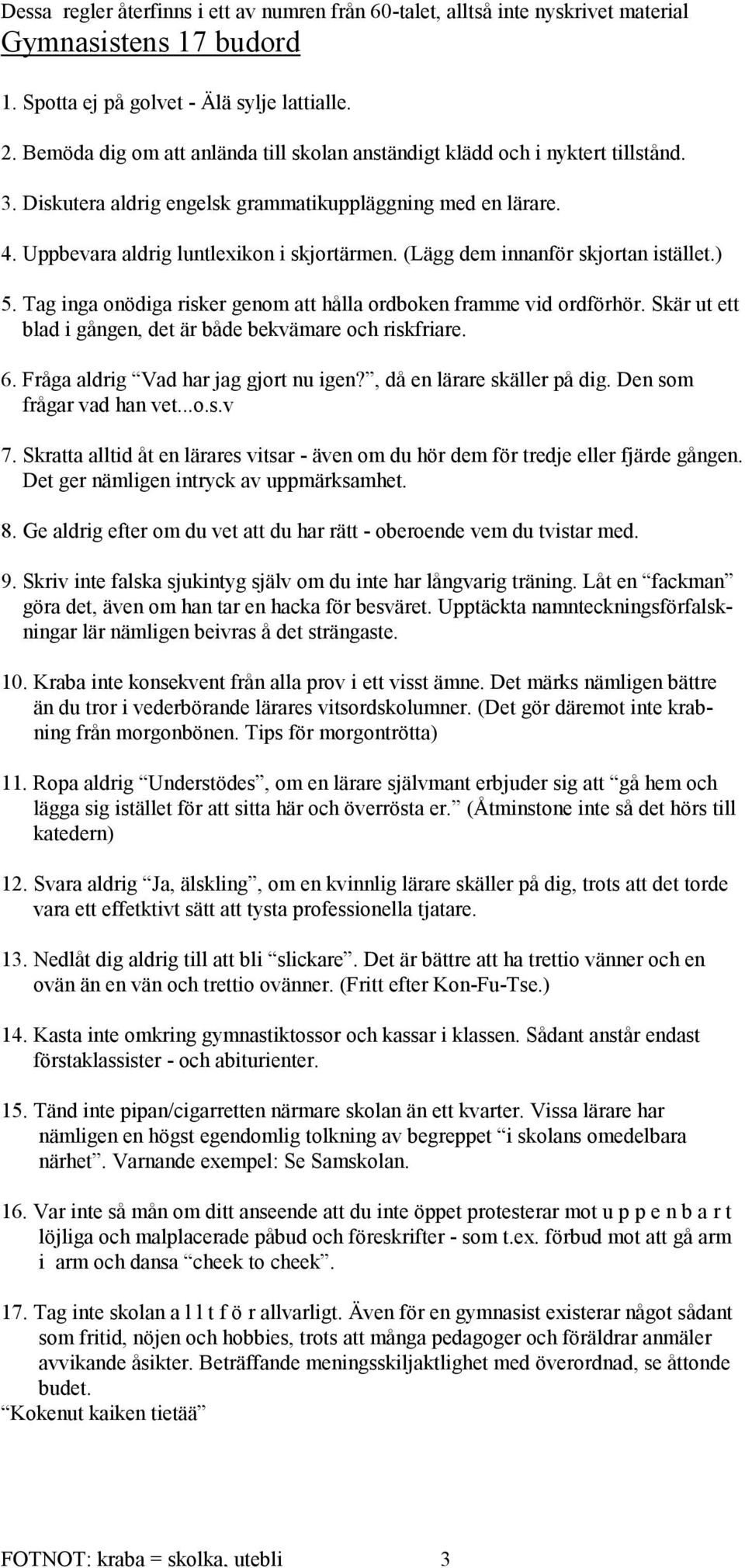 (Lägg dem innanför skjortan istället.) 5. Tag inga onödiga risker genom att hålla ordboken framme vid ordförhör. Skär ut ett blad i gången, det är både bekvämare och riskfriare. 6.