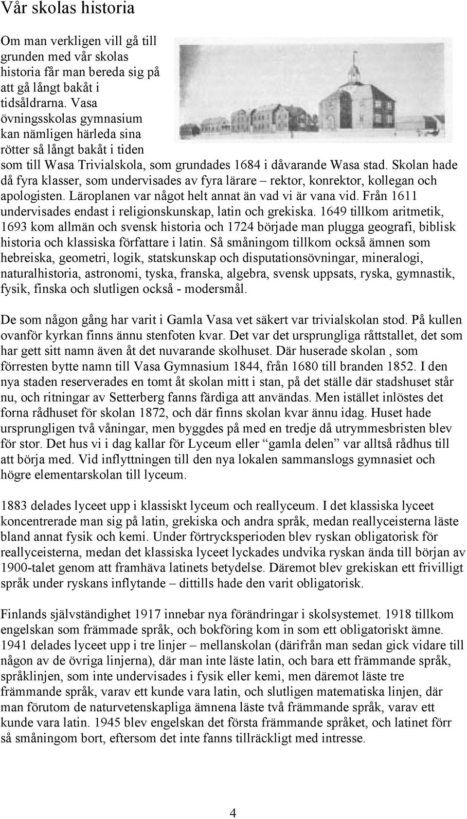 Skolan hade då fyra klasser, som undervisades av fyra lärare rektor, konrektor, kollegan och apologisten. Läroplanen var något helt annat än vad vi är vana vid.