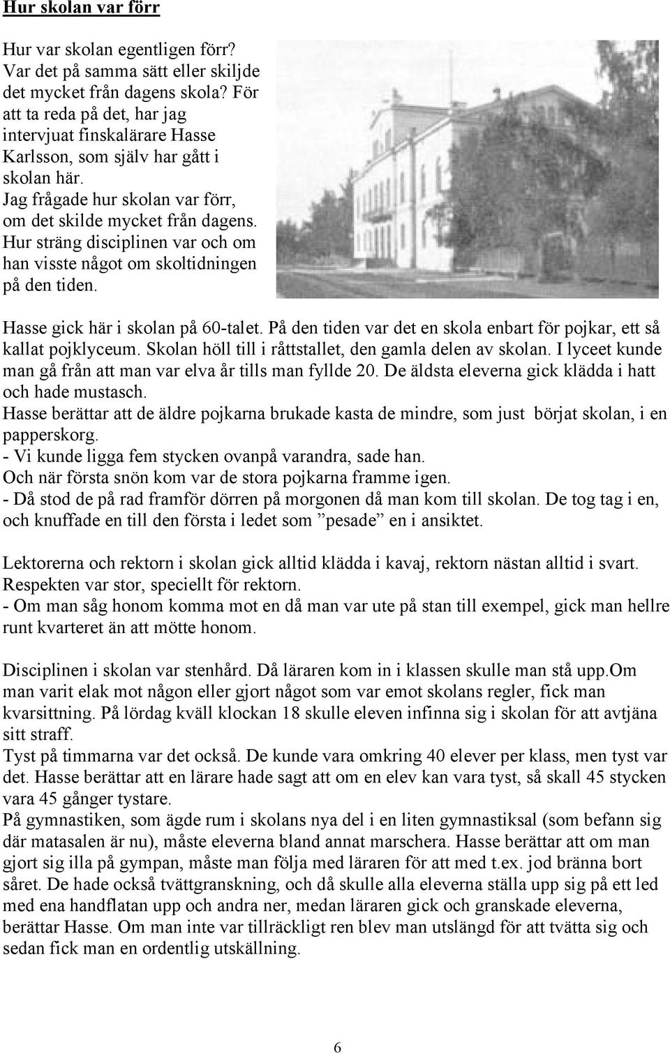 Hur sträng disciplinen var och om han visste något om skoltidningen på den tiden. Hasse gick här i skolan på 60-talet. På den tiden var det en skola enbart för pojkar, ett så kallat pojklyceum.