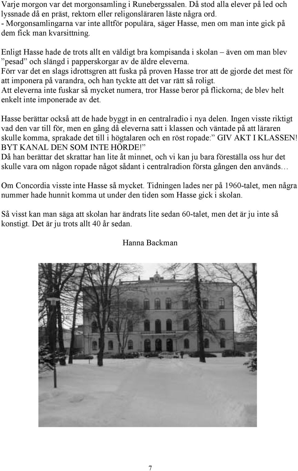Enligt Hasse hade de trots allt en väldigt bra kompisanda i skolan även om man blev pesad och slängd i papperskorgar av de äldre eleverna.