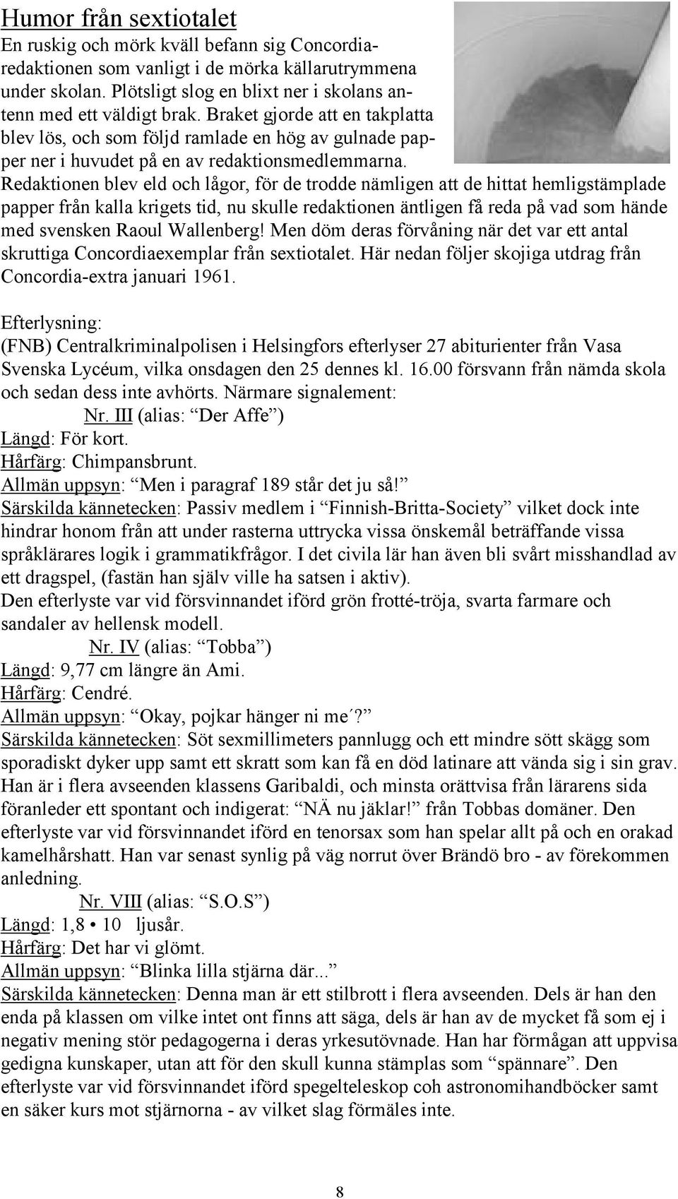 Redaktionen blev eld och lågor, för de trodde nämligen att de hittat hemligstämplade papper från kalla krigets tid, nu skulle redaktionen äntligen få reda på vad som hände med svensken Raoul