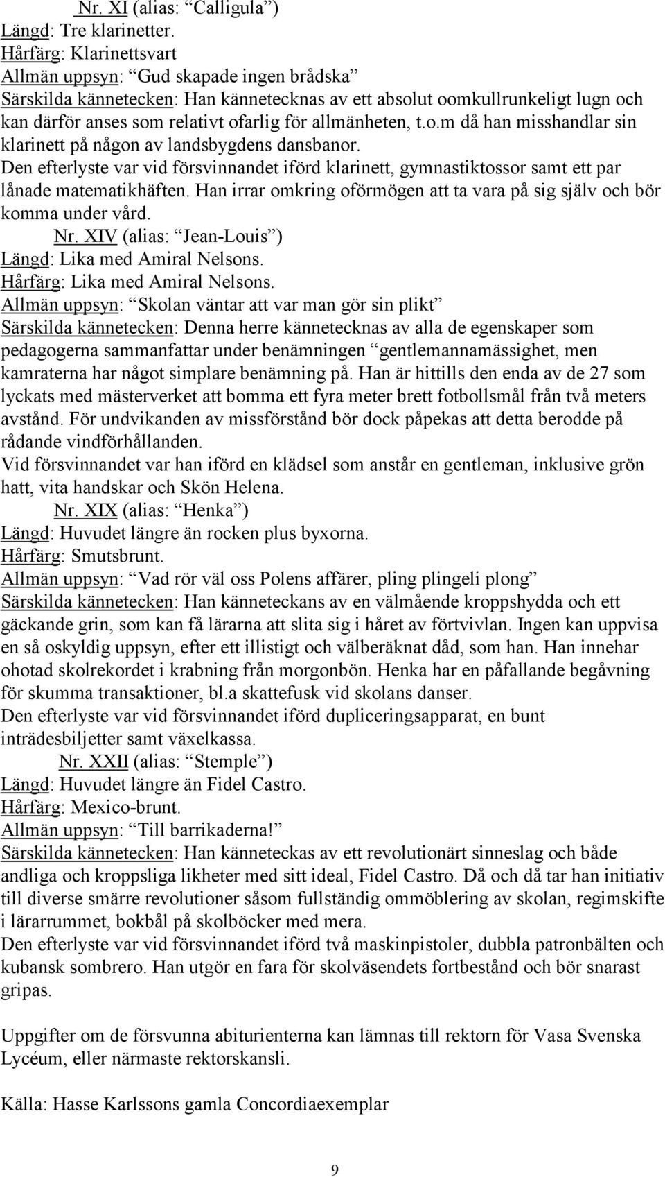 allmänheten, t.o.m då han misshandlar sin klarinett på någon av landsbygdens dansbanor. Den efterlyste var vid försvinnandet iförd klarinett, gymnastiktossor samt ett par lånade matematikhäften.
