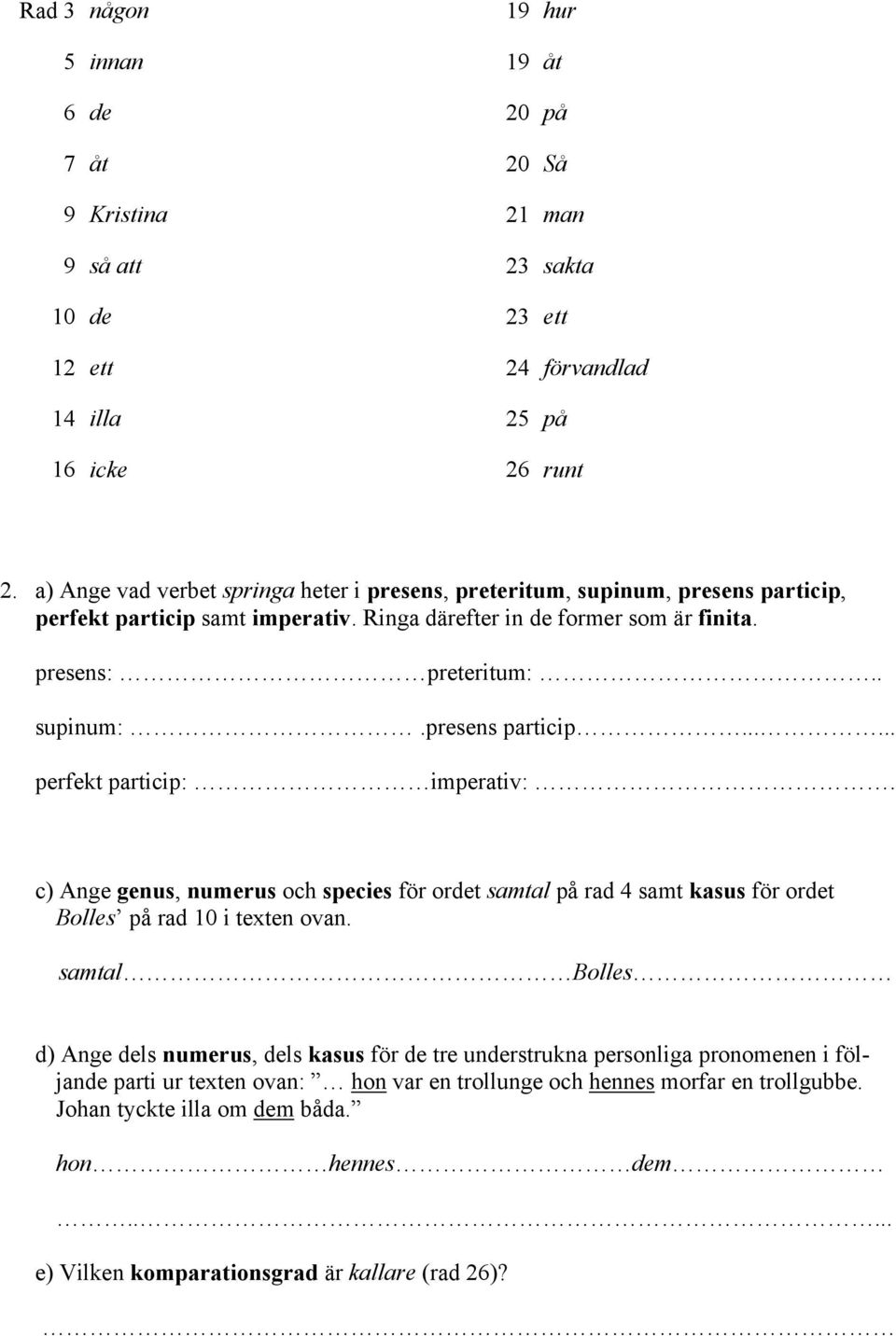 presens particip...... perfekt particip: imperativ:. c) Ange genus, numerus och species för ordet samtal på rad 4 samt kasus för ordet Bolles på rad 10 i texten ovan.