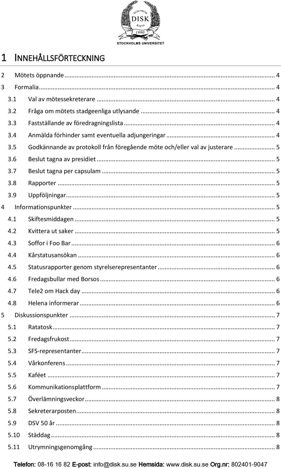 .. 5 4 Informationspunkter... 5 4.1 Skiftesmiddagen... 5 4.2 Kvittera ut saker... 5 4.3 Soffor i Foo Bar... 6 4.4 Kårstatusansökan... 6 4.5 Statusrapporter genom styrelserepresentanter... 6 4.6 Fredagsbullar med Borsos.