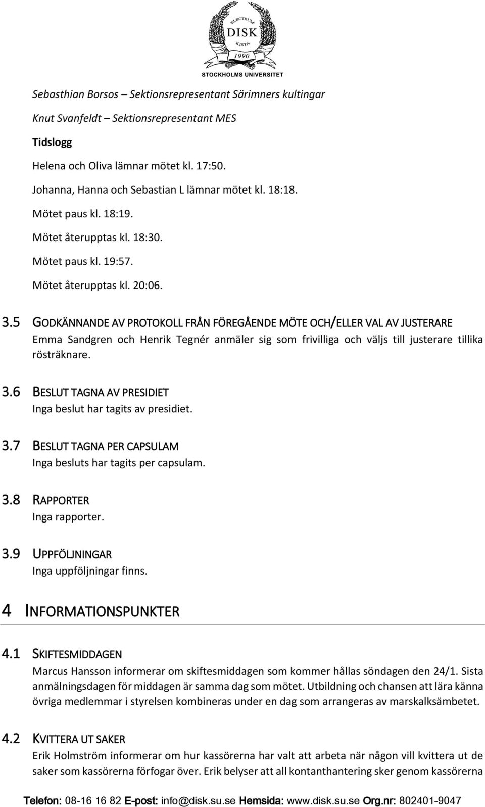 5 GODKÄNNANDE AV PROTOKOLL FRÅN FÖREGÅENDE MÖTE OCH/ELLER VAL AV JUSTERARE Emma Sandgren och Henrik Tegnér anmäler sig som frivilliga och väljs till justerare tillika rösträknare. 3.