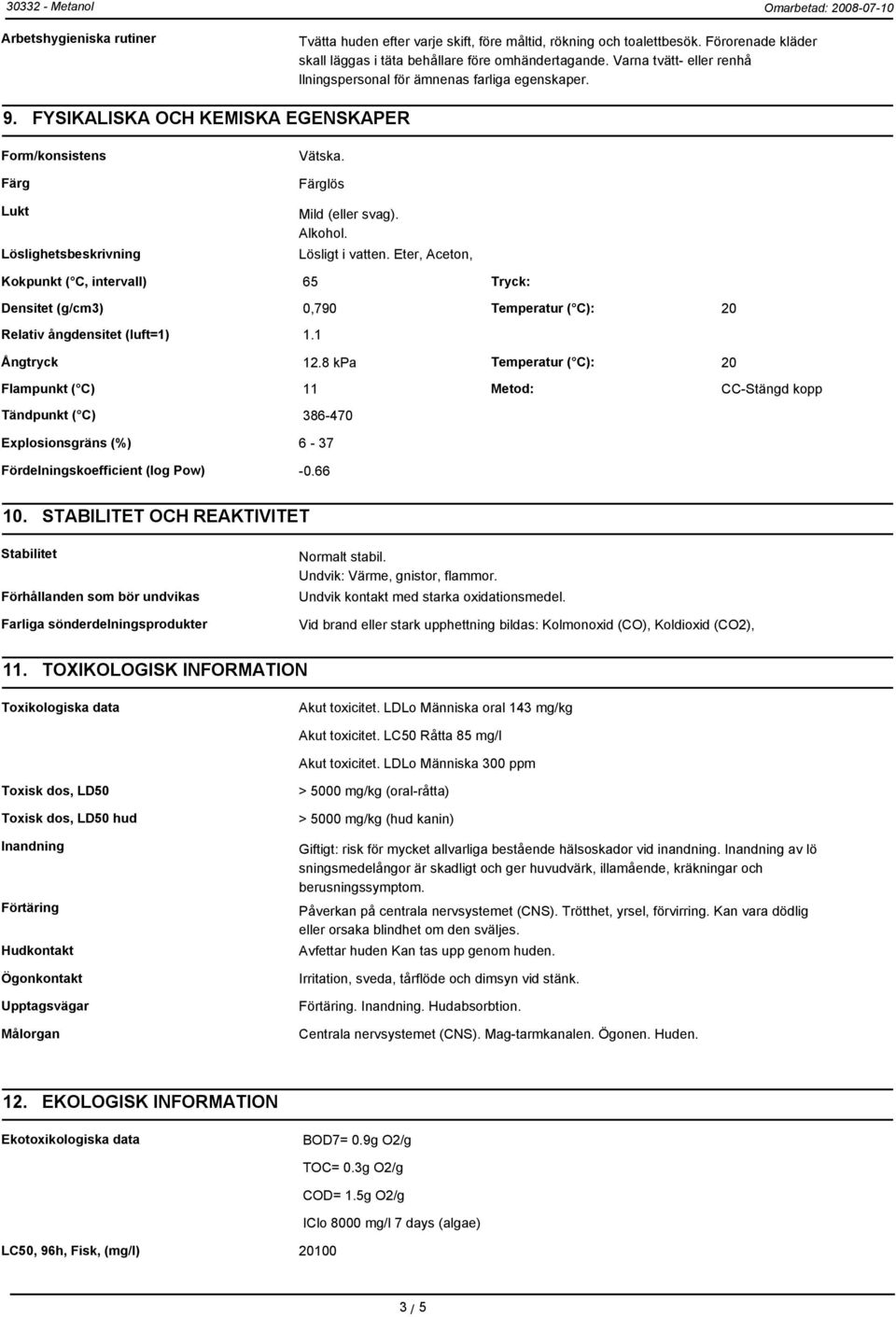 Alkohol. Lösligt i vatten. Eter, Aceton, Kokpunkt ( C, intervall) 65 Tryck: Densitet (g/cm3) 0,790 Temperatur ( C): 20 Relativ ångdensitet (luft=1) 1.1 Ångtryck 12.