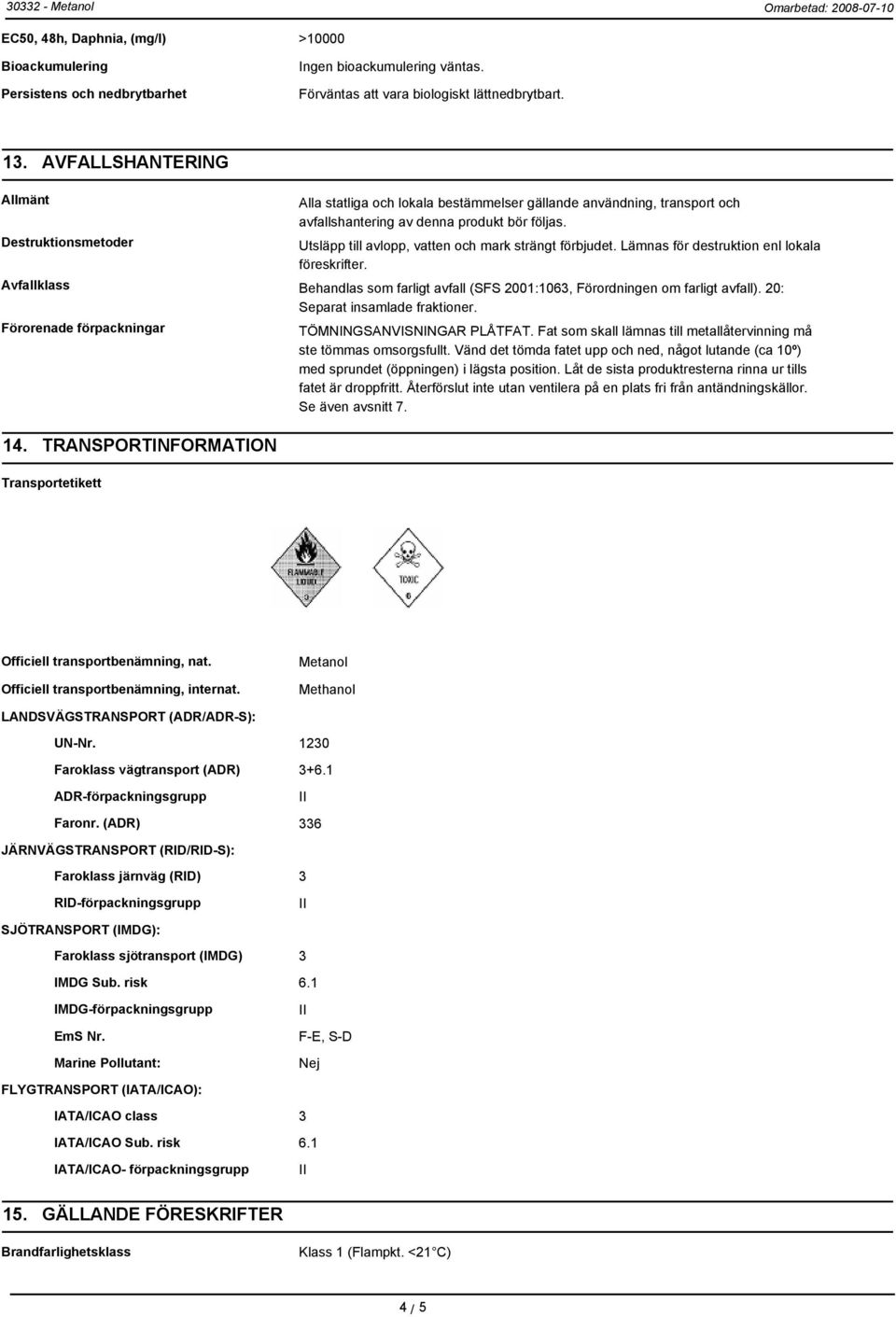 Utsläpp till avlopp, vatten och mark strängt förbjudet. Lämnas för destruktion enl lokala föreskrifter. Avfallklass Behandlas som farligt avfall (SFS 2001:1063, Förordningen om farligt avfall).