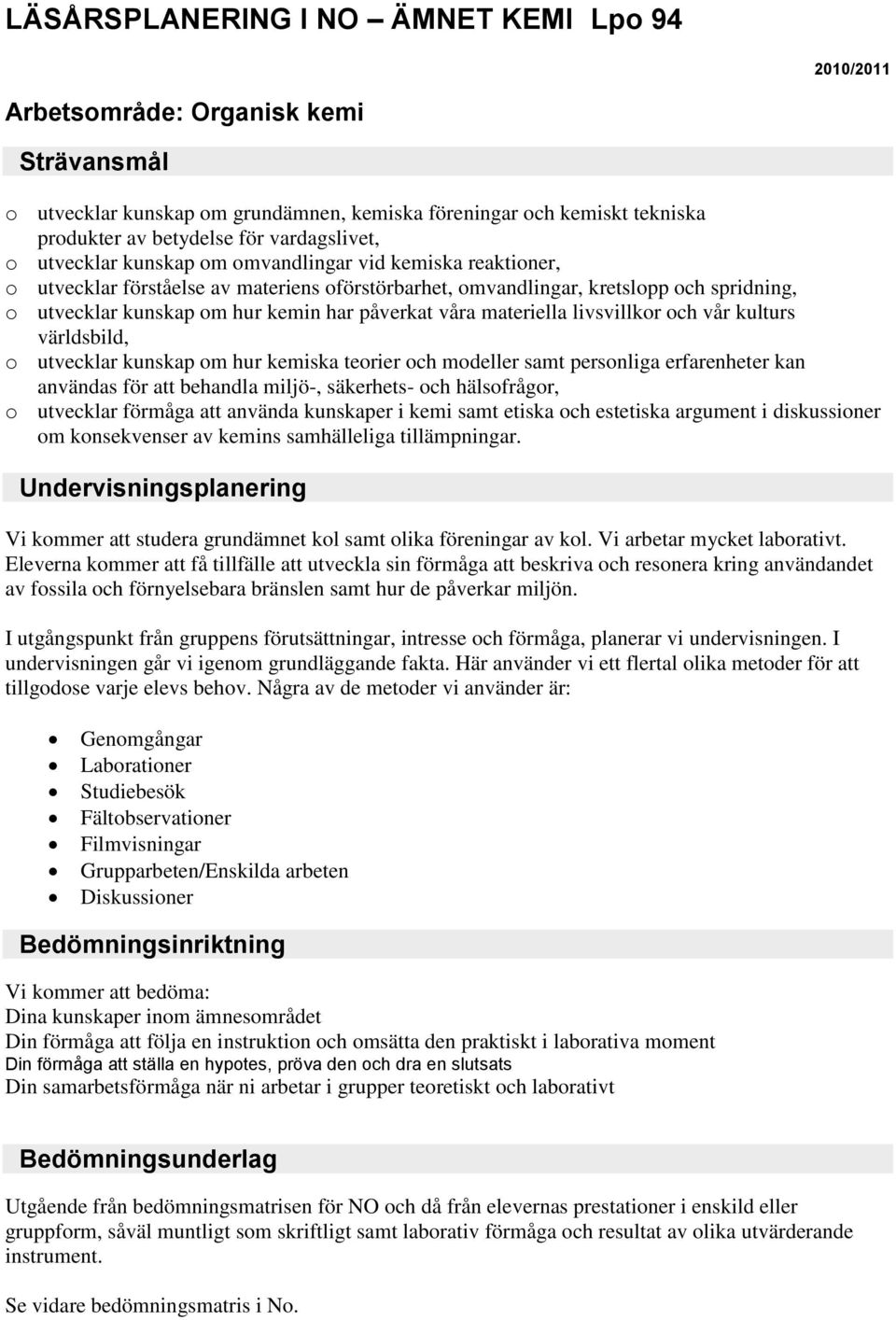 världsbild, o utvecklar kunskap om hur kemiska teorier och modeller samt personliga erfarenheter kan användas för att behandla miljö-, säkerhets- och hälsofrågor, o utvecklar förmåga att använda