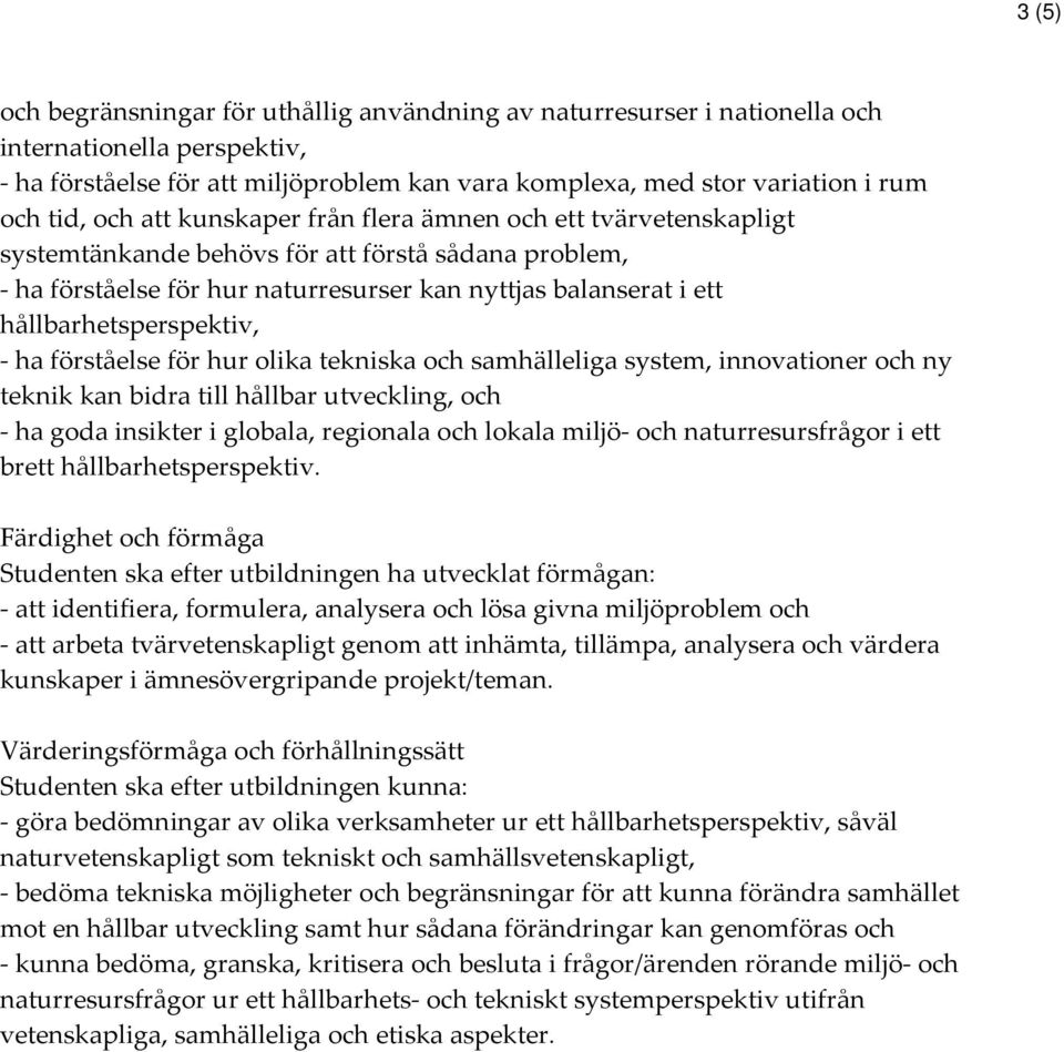 hållbarhetsperspektiv, - ha förståelse för hur olika tekniska och samhälleliga system, innovationer och ny teknik kan bidra till hållbar utveckling, och - ha goda insikter i globala, regionala och