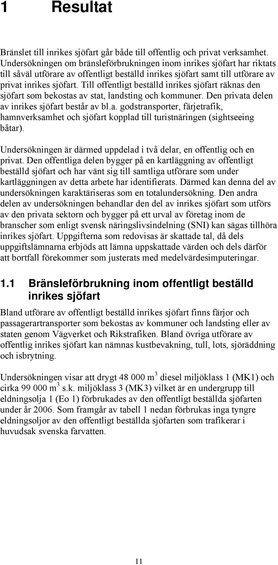 Till offentligt beställd inrikes sjöfart räknas den sjöfart som bekostas av stat, landsting och kommuner. Den privata delen av inrikes sjöfart består av bl.a. godstransporter, färjetrafik, hamnverksamhet och sjöfart kopplad till turistnäringen (sightseeing båtar).