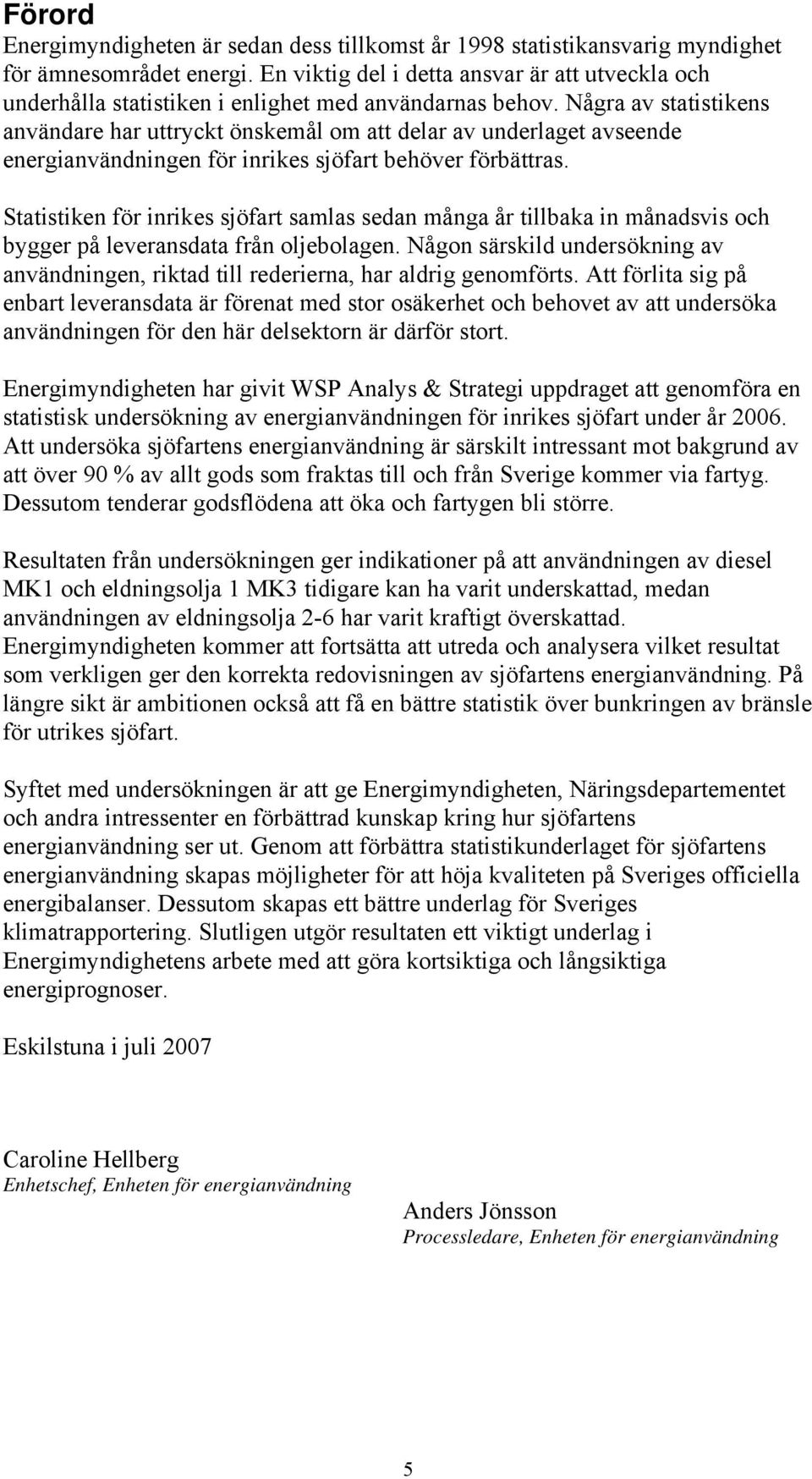 Några av statistikens användare har uttryckt önskemål om att delar av underlaget avseende energianvändningen för inrikes sjöfart behöver förbättras.