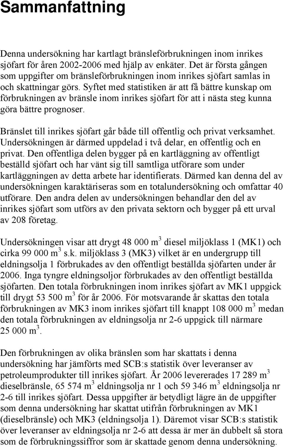 Syftet med statistiken är att få bättre kunskap om förbrukningen av bränsle inom inrikes sjöfart för att i nästa steg kunna göra bättre prognoser.