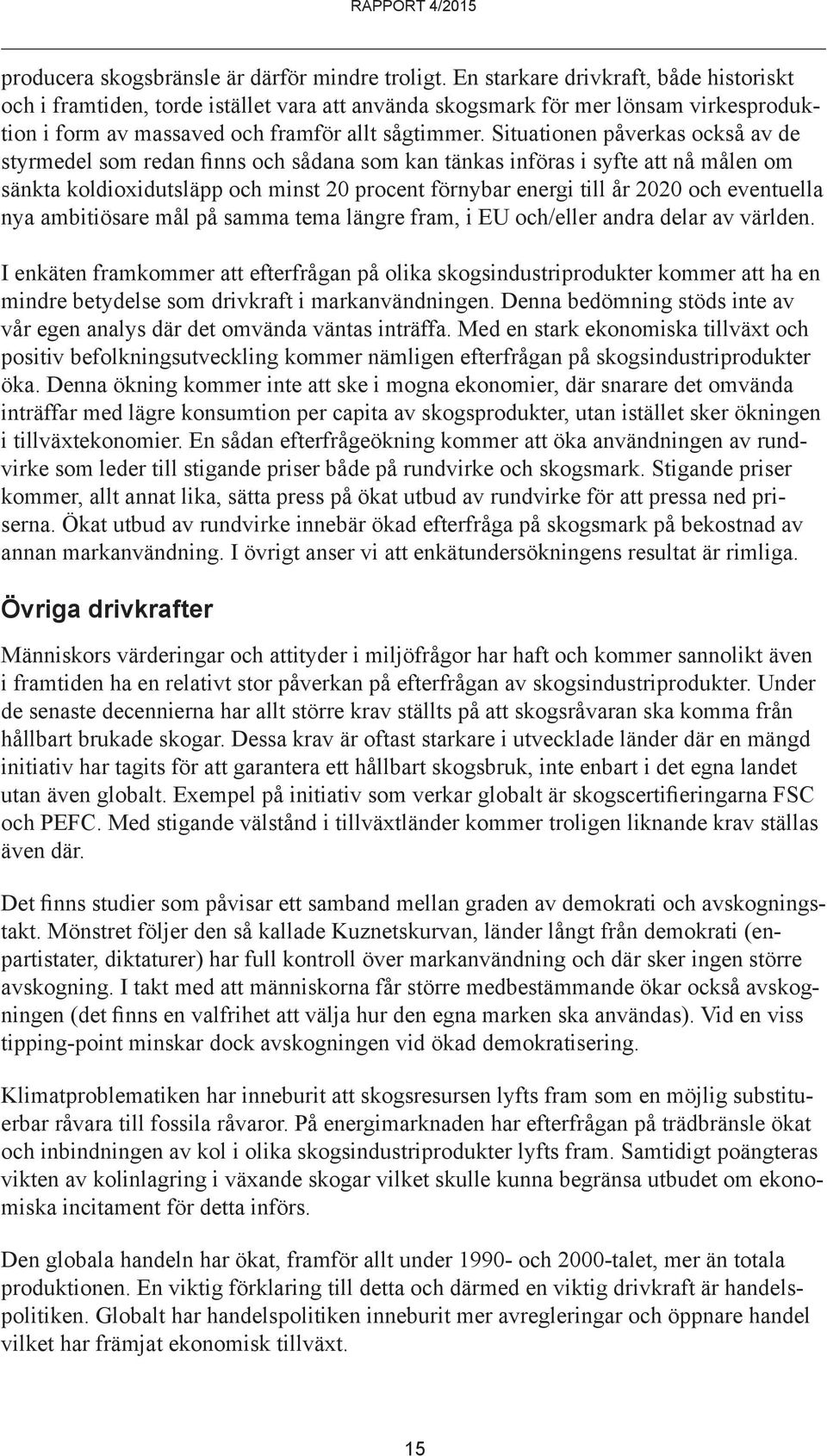 Situationen påverkas också av de styrmedel som redan finns och sådana som kan tänkas införas i syfte att nå målen om sänkta koldioxidutsläpp och minst 2 procent förnybar energi till år 22 och