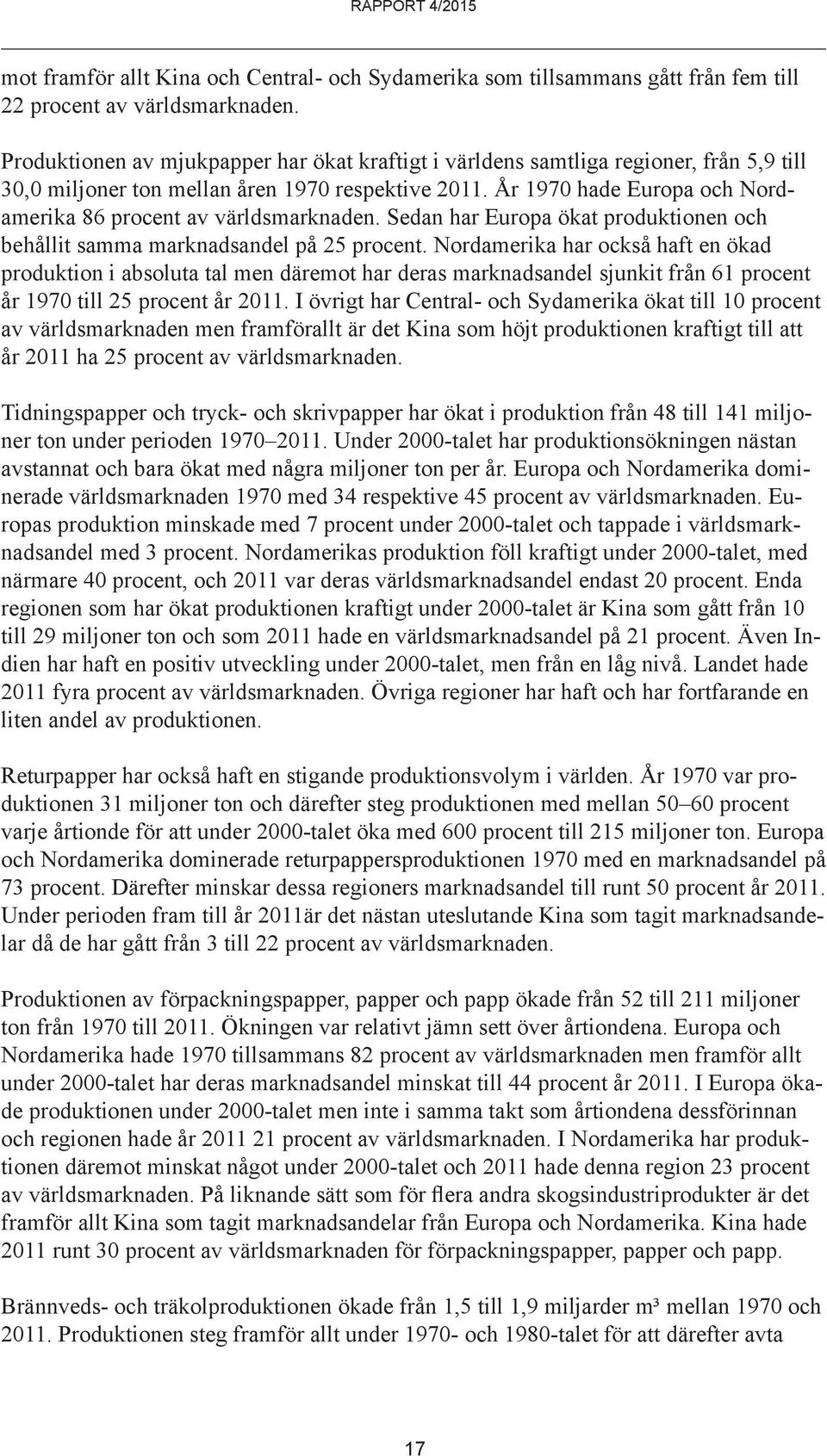 År 197 hade Europa och Nordamerika 86 procent av världsmarknaden. Sedan har Europa ökat produktionen och behållit samma marknadsandel på 25 procent.