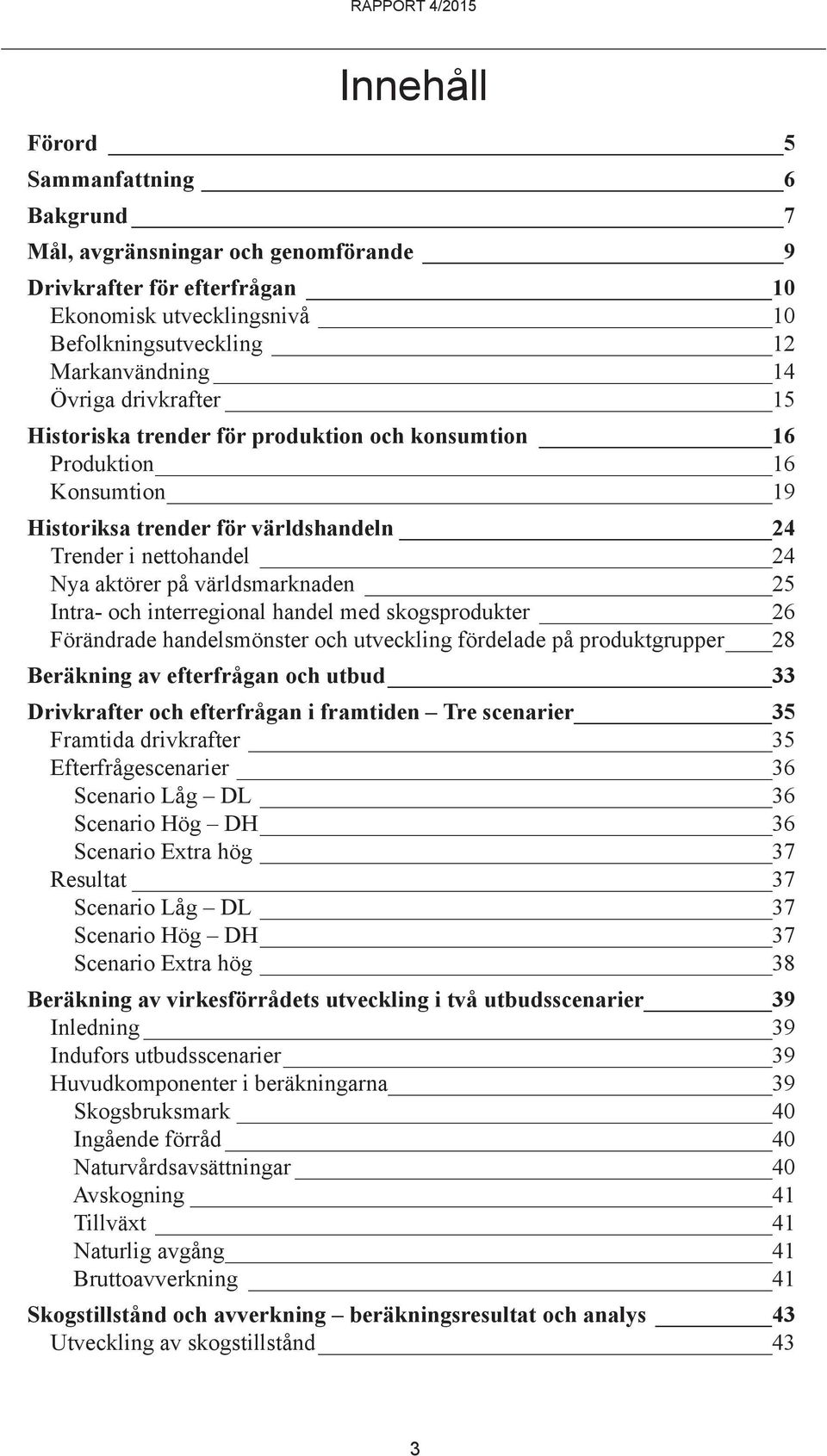 Intra- och interregional handel med skogsprodukter 26 Förändrade handelsmönster och utveckling fördelade på produktgrupper 28 Beräkning av efterfrågan och utbud 33 Drivkrafter och efterfrågan i