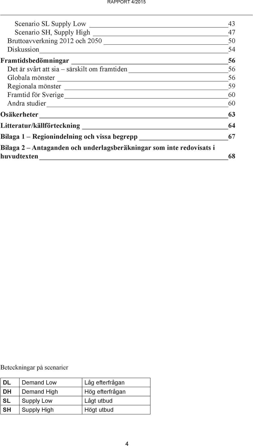 Litteratur/källförteckning 64 Bilaga 1 Regionindelning och vissa begrepp 67 Bilaga 2 Antaganden och underlagsberäkningar som inte