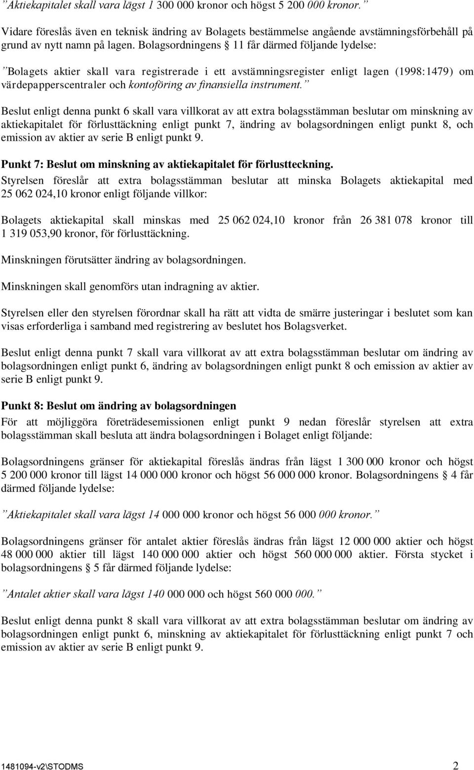 Bolagsordningens 11 får därmed följande lydelse: Bolagets aktier skall vara registrerade i ett avstämningsregister enligt lagen (1998:1479) om värdepapperscentraler och kontoföring av finansiella