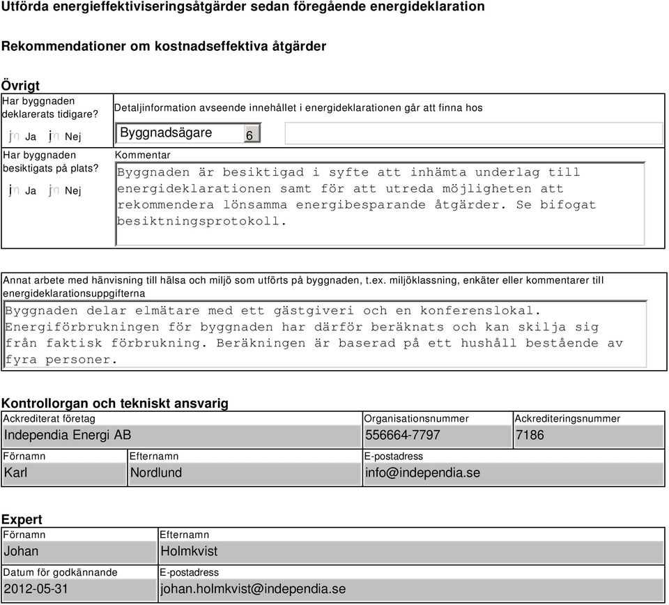 Nej Detaljinformation avseende innehållet i energideklarationen går att finna hos Byggnadsägare Kommentar 6 Byggnaden är besiktigad i syfte att inhämta underlag till energideklarationen samt för att