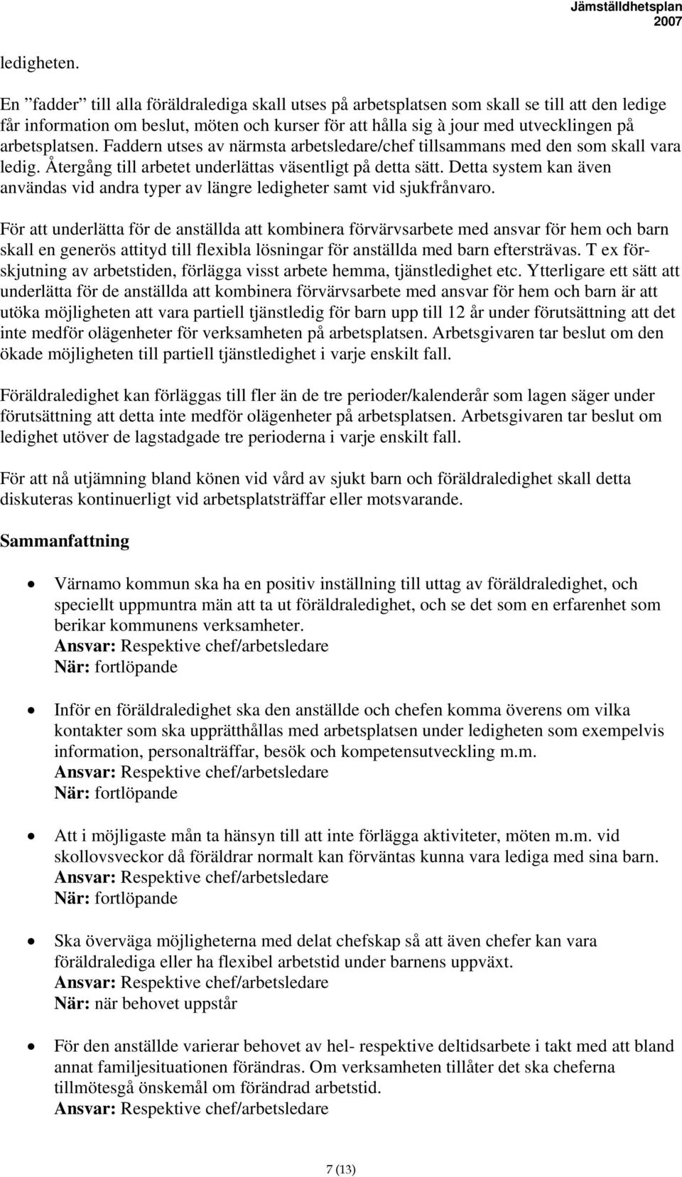 Faddern utses av närmsta arbetsledare/chef tillsammans med den som skall vara ledig. Återgång till arbetet underlättas väsentligt på detta sätt.