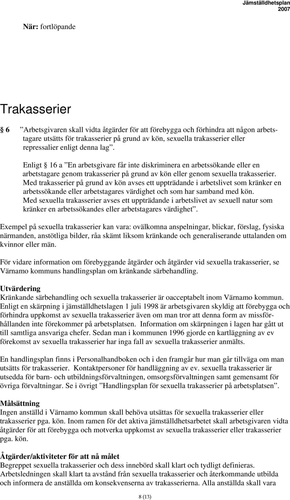 Med trakasserier på grund av kön avses ett uppträdande i arbetslivet som kränker en arbetssökande eller arbetstagares värdighet och som har samband med kön.